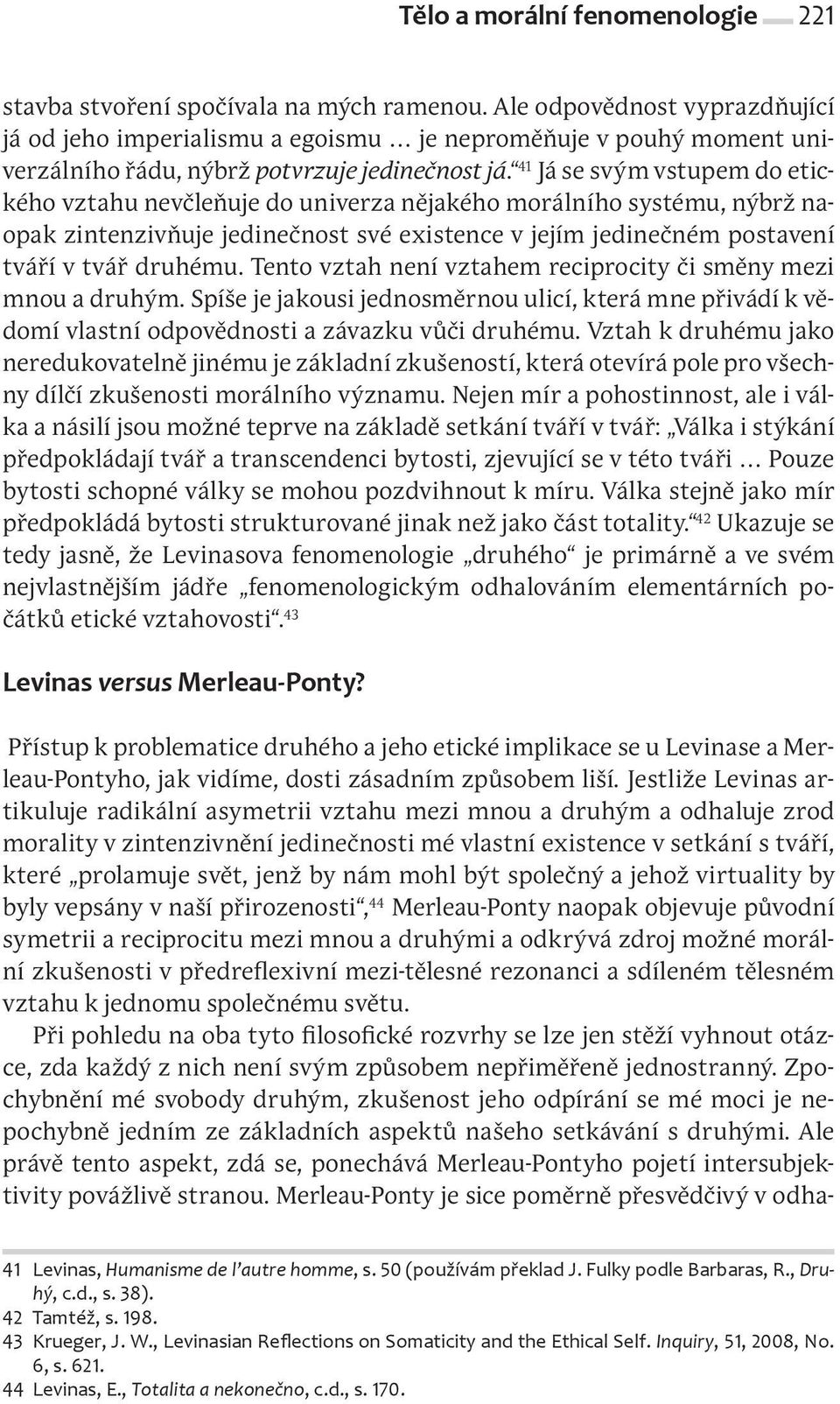 41 Já se svým vstupem do etického vztahu nevčleňuje do univerza nějakého morálního systému, nýbrž naopak zintenzivňuje jedinečnost své existence v jejím jedinečném postavení tváří v tvář druhému.
