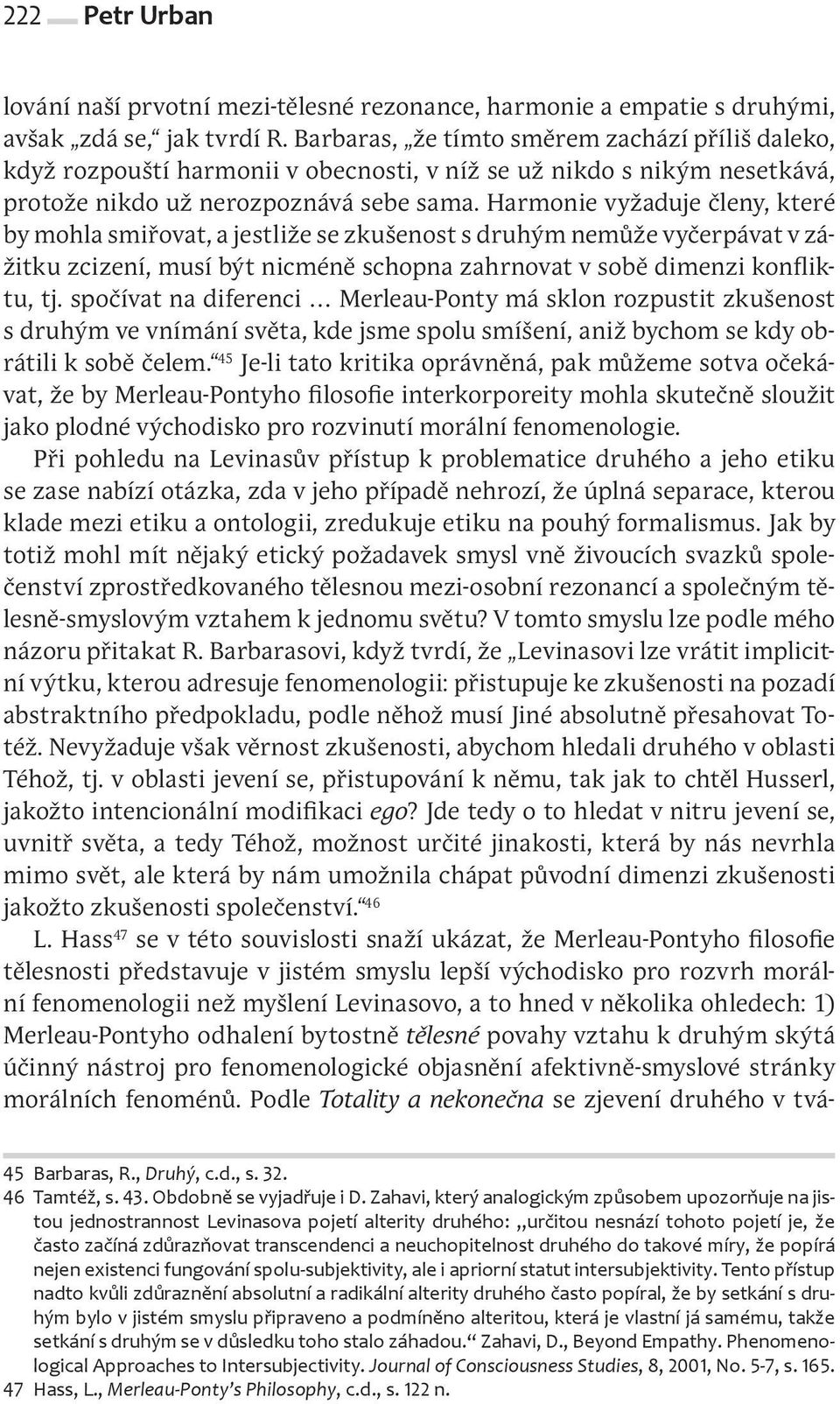 Harmonie vyžaduje členy, které by mohla smiřovat, a jestliže se zkušenost s druhým nemůže vyčerpávat v zážitku zcizení, musí být nicméně schopna zahrnovat v sobě dimenzi konfliktu, tj.