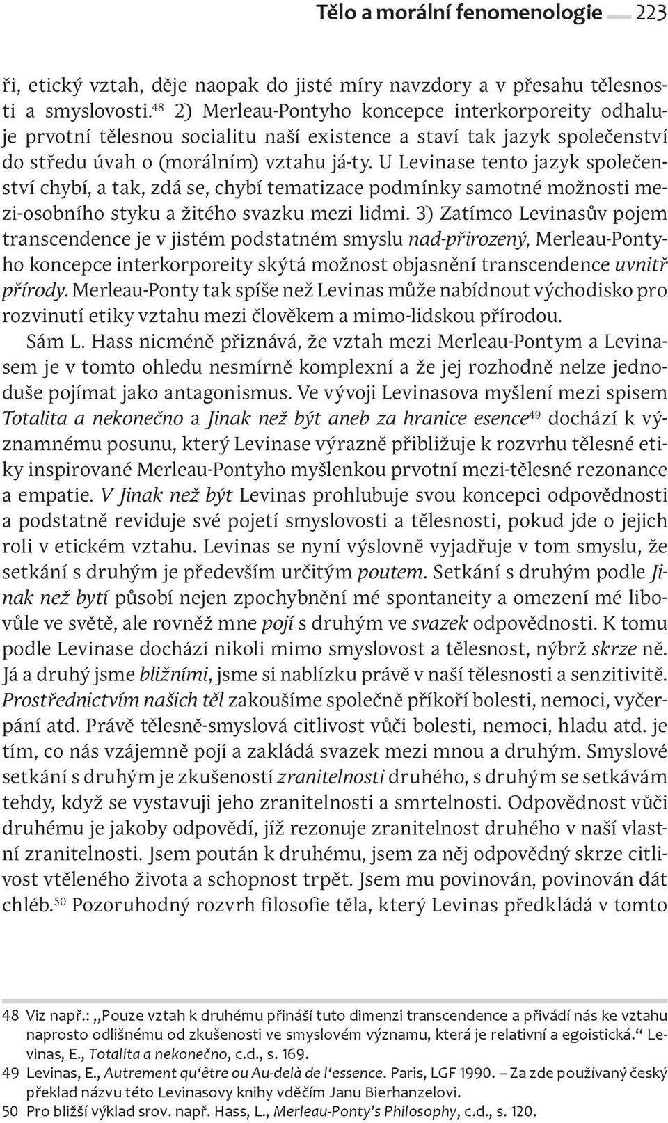 U Levinase tento jazyk společenství chybí, a tak, zdá se, chybí tematizace podmínky samotné možnosti mezi osobního styku a žitého svazku mezi lidmi.