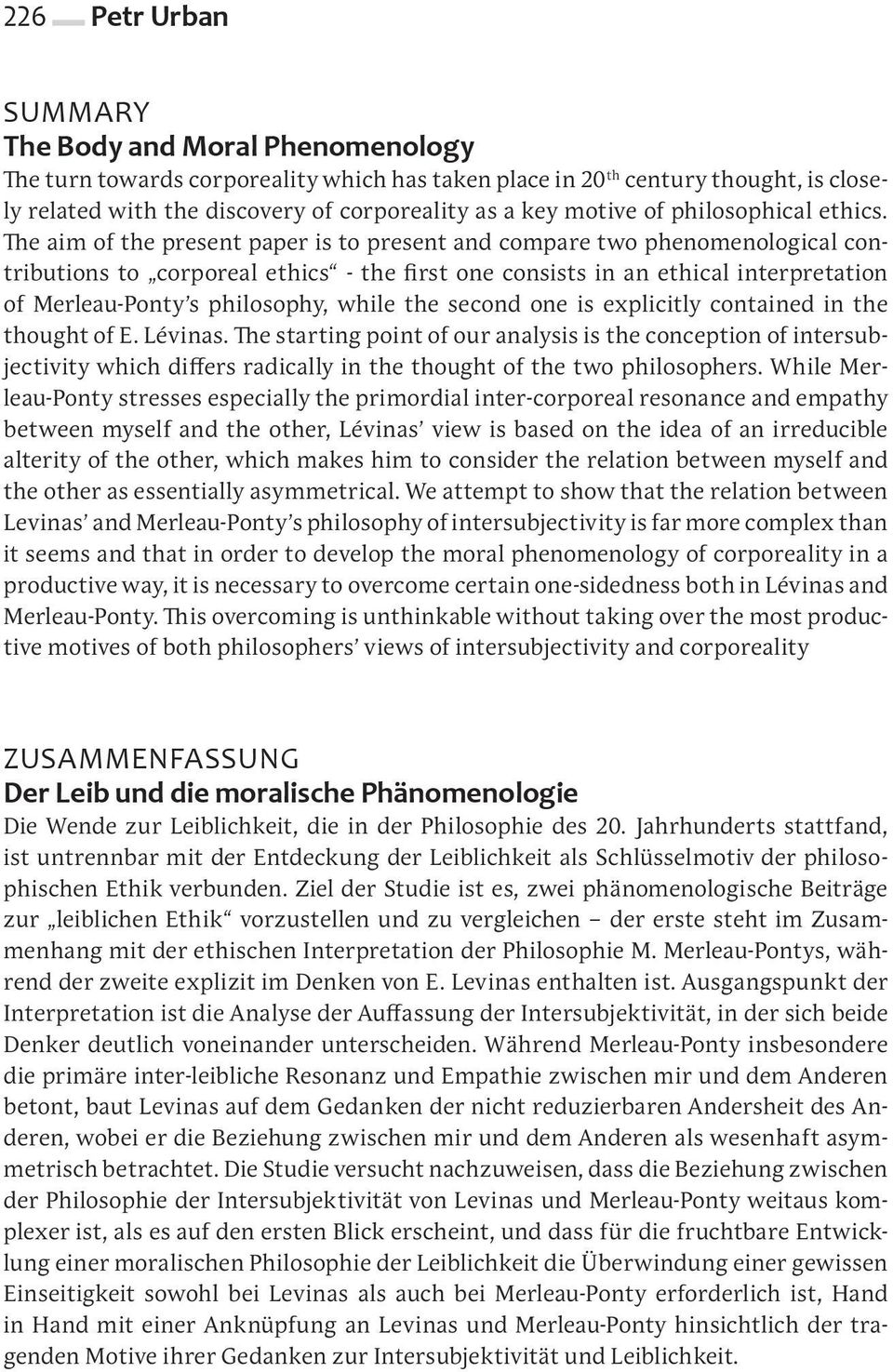 The aim of the present paper is to present and compare two phenomenological contributions to corporeal ethics the first one consists in an ethical interpretation of Merleau Ponty s philosophy, while