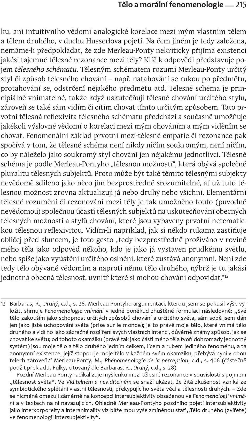Klíč k odpovědi představuje pojem tělesného schématu. Tělesným schématem rozumí Merleau Ponty určitý styl či způsob tělesného chování např.