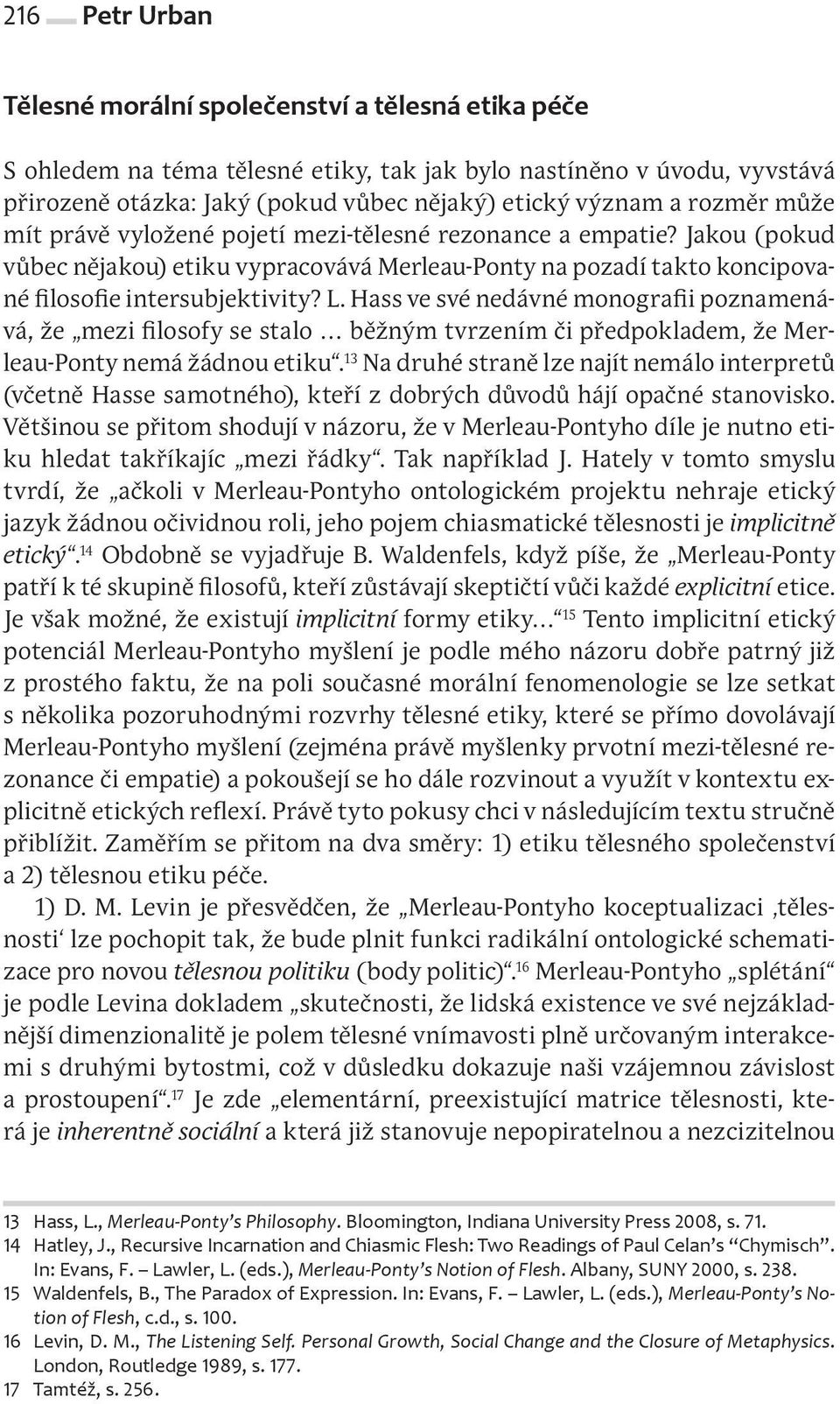 Hass ve své nedávné monografii poznamenává, že mezi filosofy se stalo běžným tvrzením či předpokladem, že Merleau Ponty nemá žádnou etiku.