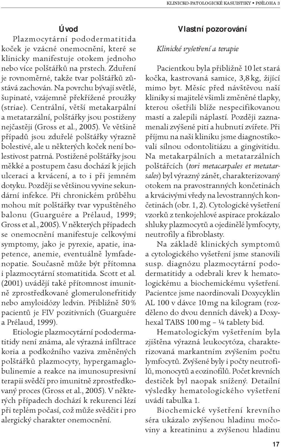 Centrální, vìtší metakarpální a metatarzální, polštáøky jsou postiženy nejèastìji (Gross et al., 2005).