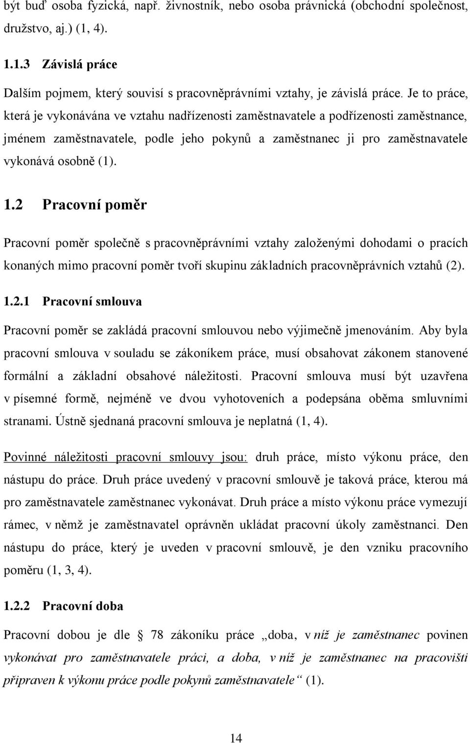 2 Pracovní poměr Pracovní poměr společně s pracovněprávními vztahy založenými dohodami o pracích konaných mimo pracovní poměr tvoří skupinu základních pracovněprávních vztahů (2). 1.2.1 Pracovní smlouva Pracovní poměr se zakládá pracovní smlouvou nebo výjimečně jmenováním.