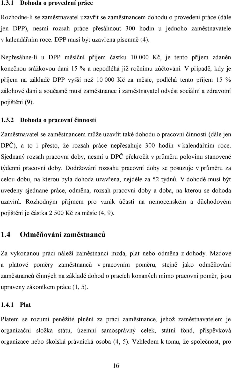 V případě, kdy je příjem na základě DPP vyšší než 10 000 Kč za měsíc, podléhá tento příjem 15 % zálohové dani a současně musí zaměstnanec i zaměstnavatel odvést sociální a zdravotní pojištění (9). 1.3.