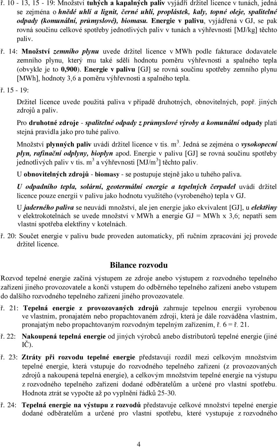 14: Množství zemního plynu uvede držitel licence v MWh podle fakturace dodavatele zemního plynu, který mu také sdělí hodnotu poměru výhřevnosti a spalného tepla (obvykle je to 0,900).