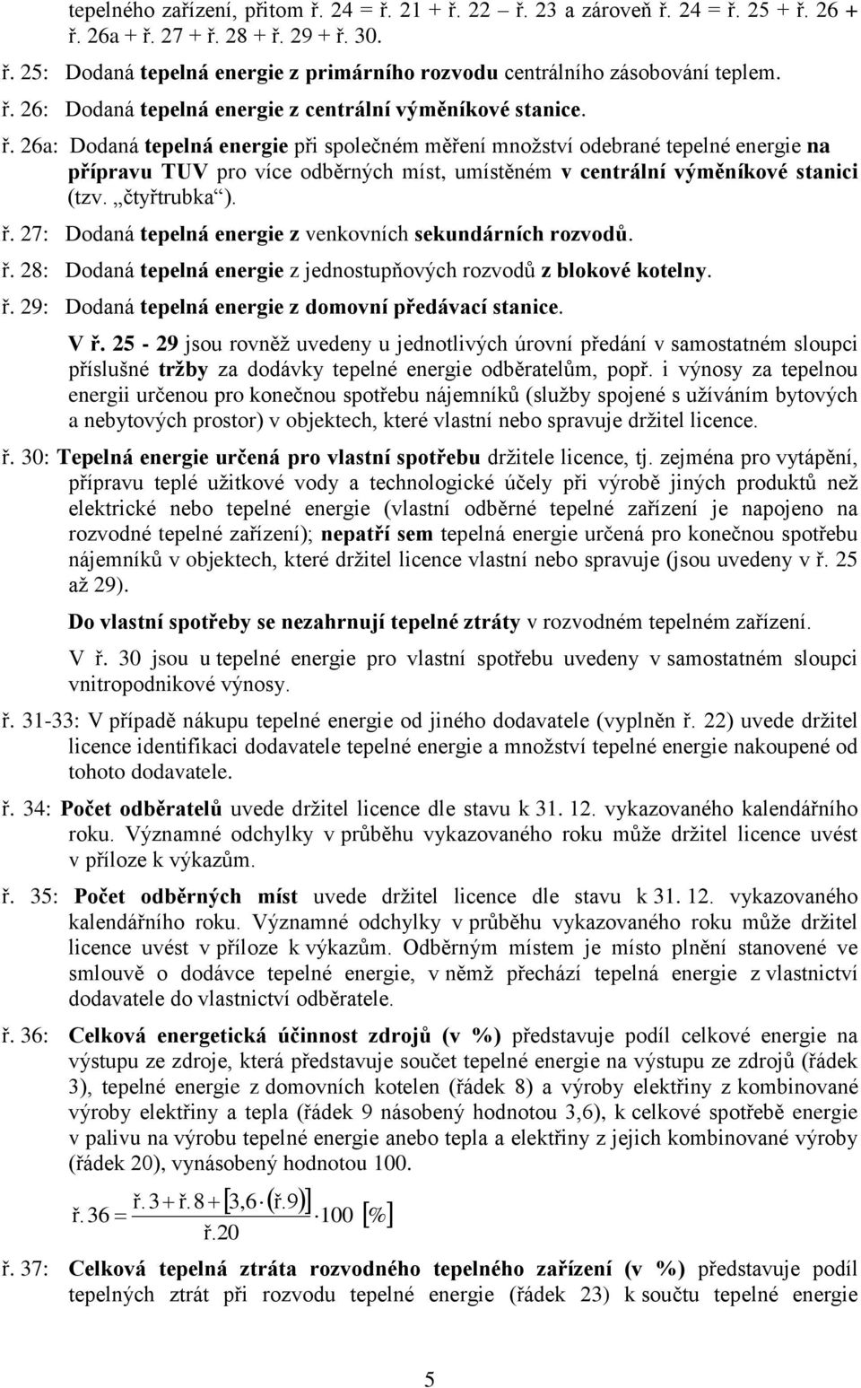 26a: Dodaná tepelná energie při společném měření množství odebrané tepelné energie na přípravu TUV pro více odběrných míst, umístěném v centrální výměníkové stanici (tzv. čtyřtrubka ). ř.
