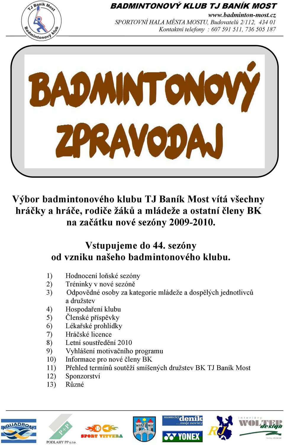 1) Hodnocení loňské sezóny 2) Tréninky v nové sezóně 3) Odpovědné osoby za kategorie mládeže a dospělých jednotlivců a družstev 4) Hospodaření klubu 5)