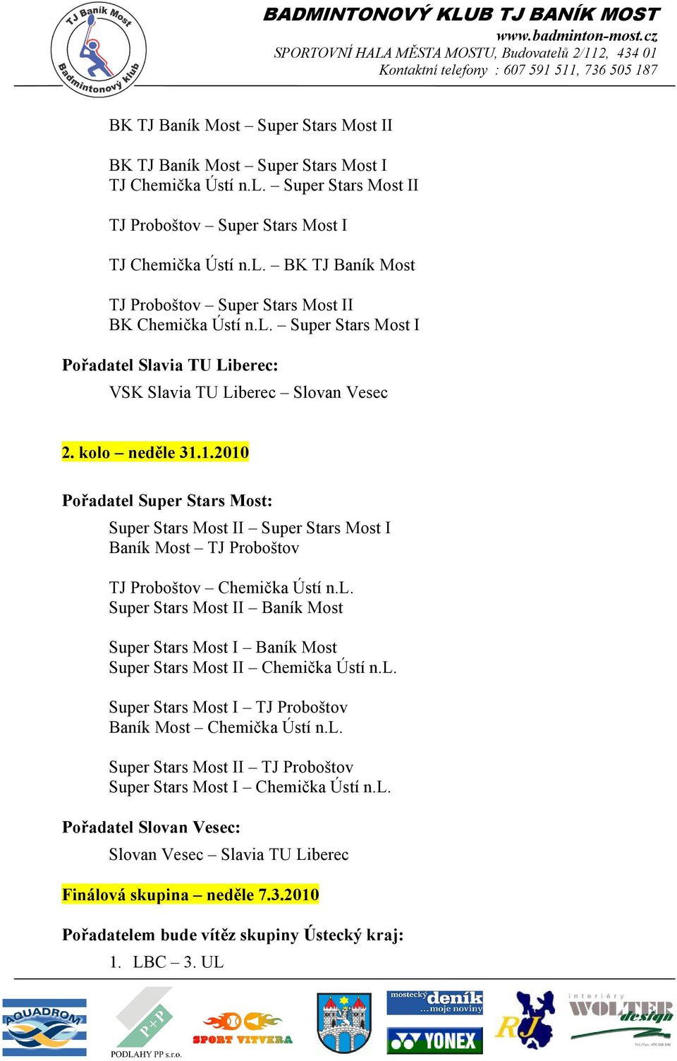 1.2010 Pořadatel Super Stars Most: Super Stars Most II Super Stars Most I Baník Most TJ Proboštov TJ Proboštov Chemička Ústí n.l. Super Stars Most II Baník Most Super Stars Most I Baník Most Super Stars Most II Chemička Ústí n.