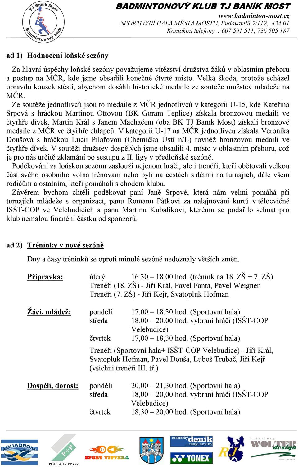 Ze soutěže jednotlivců jsou to medaile z MČR jednotlivců v kategorii U-15, kde Kateřina Srpová s hráčkou Martinou Ottovou (BK Goram Teplice) získala bronzovou medaili ve čtyřhře dívek.