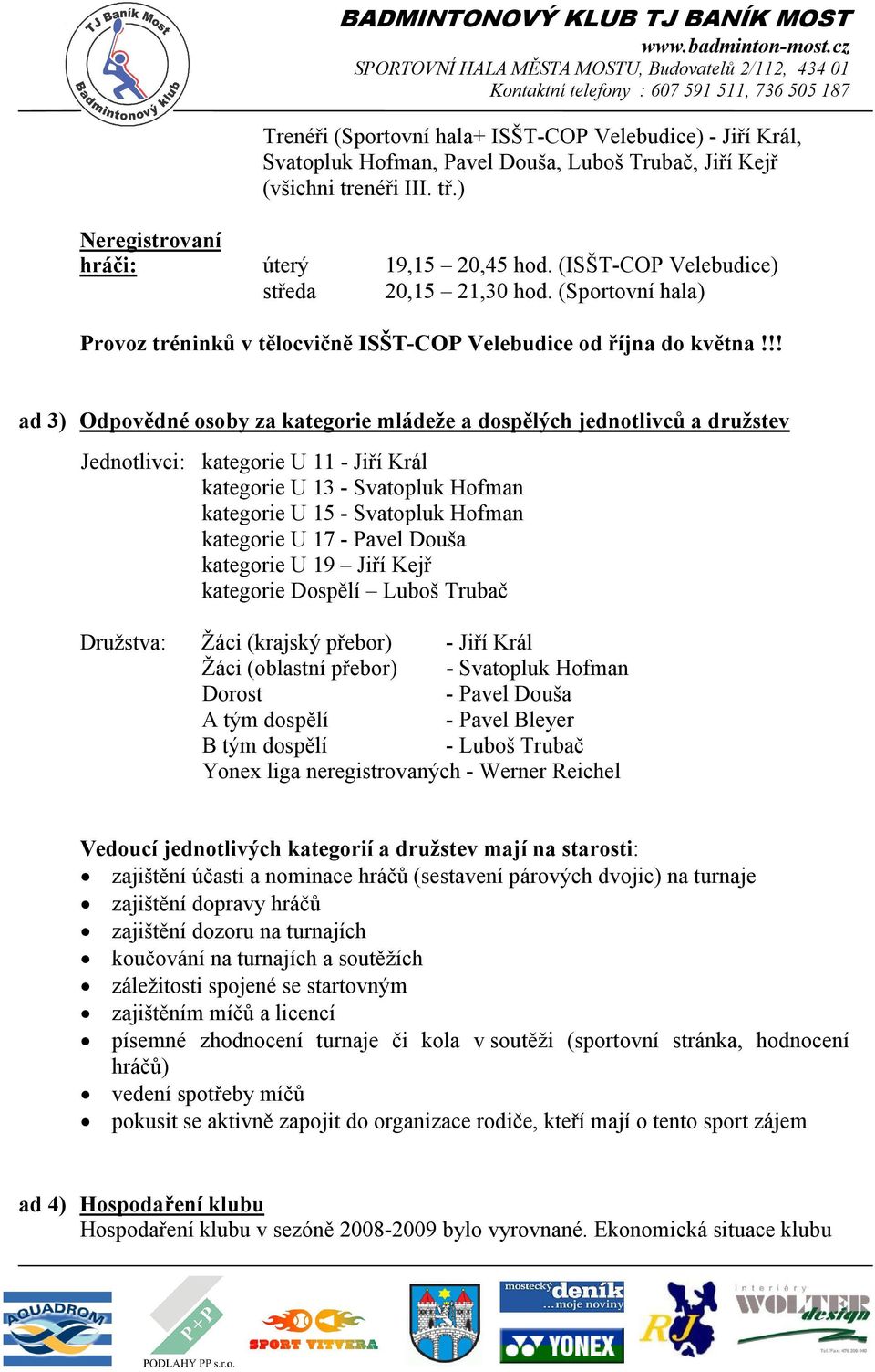 !! ad 3) Odpovědné osoby za kategorie mládeže a dospělých jednotlivců a družstev Jednotlivci: kategorie U 11 - Jiří Král kategorie U 13 - Svatopluk Hofman kategorie U 15 - Svatopluk Hofman kategorie