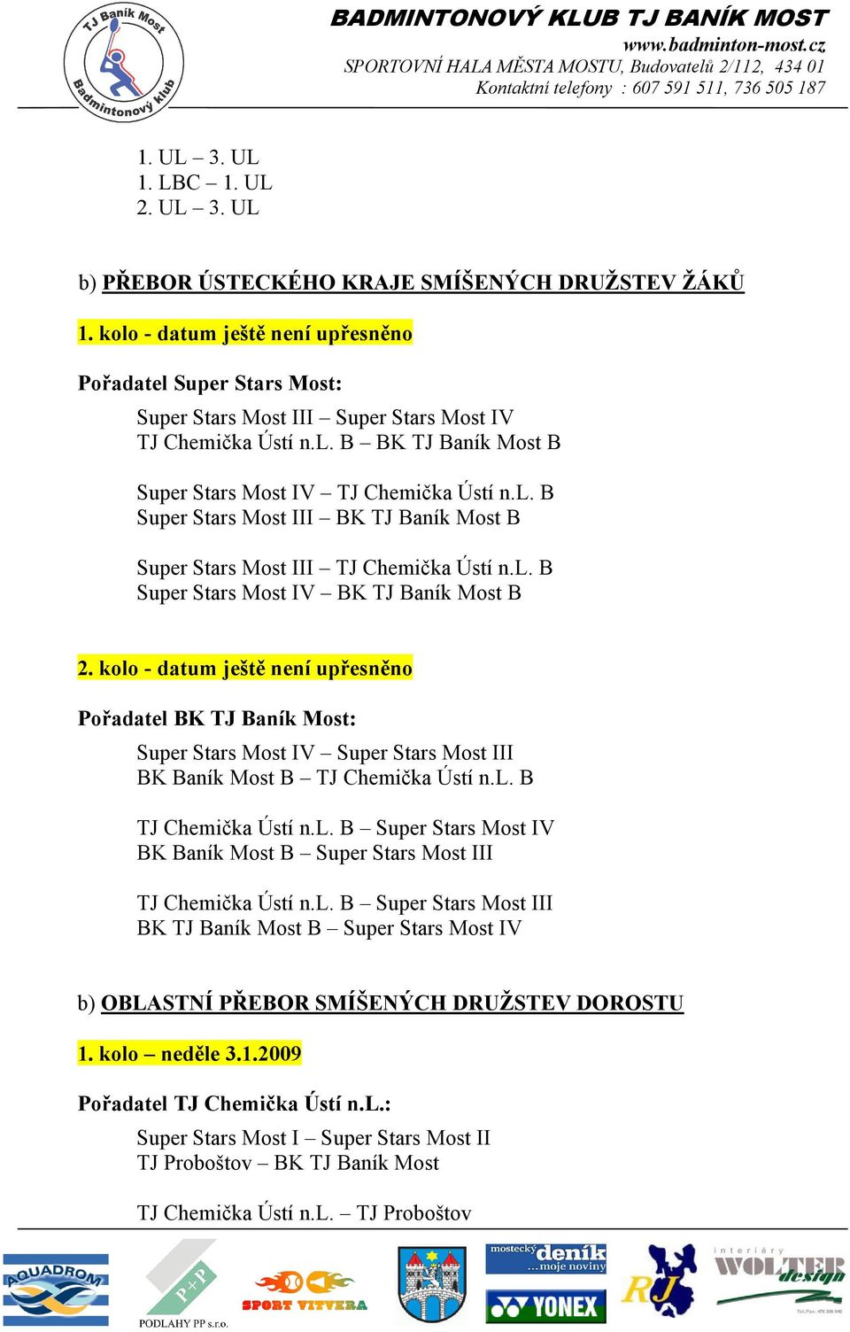 l. B Super Stars Most IV BK TJ Baník Most B 2. kolo - datum ještě není upřesněno Pořadatel BK TJ Baník Most: Super Stars Most IV Super Stars Most III BK Baník Most B TJ Chemička Ústí n.l. B TJ Chemička Ústí n.l. B Super Stars Most IV BK Baník Most B Super Stars Most III TJ Chemička Ústí n.