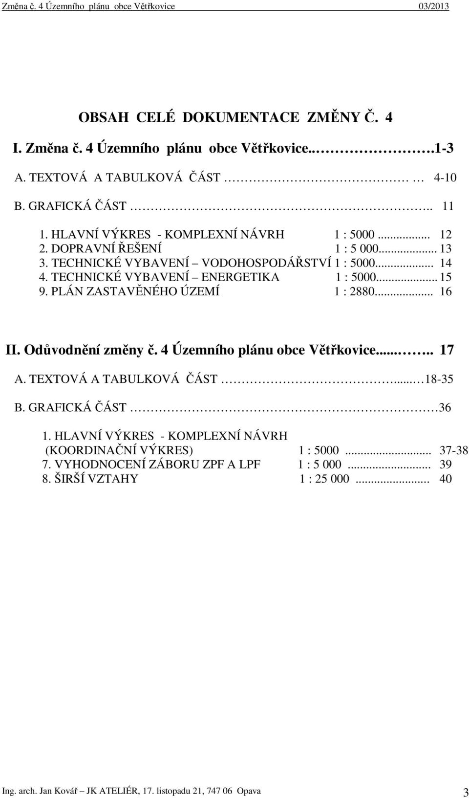 .. 15 9. PLÁN ZASTAVĚNÉHO ÚZEMÍ 1 : 2880... 16 II. Odůvodnění změny č. 4 Územního plánu obce Větřkovice..... 17 A. TEXTOVÁ A TABULKOVÁ ČÁST... 18-35 B. GRAFICKÁ ČÁST 36 1.