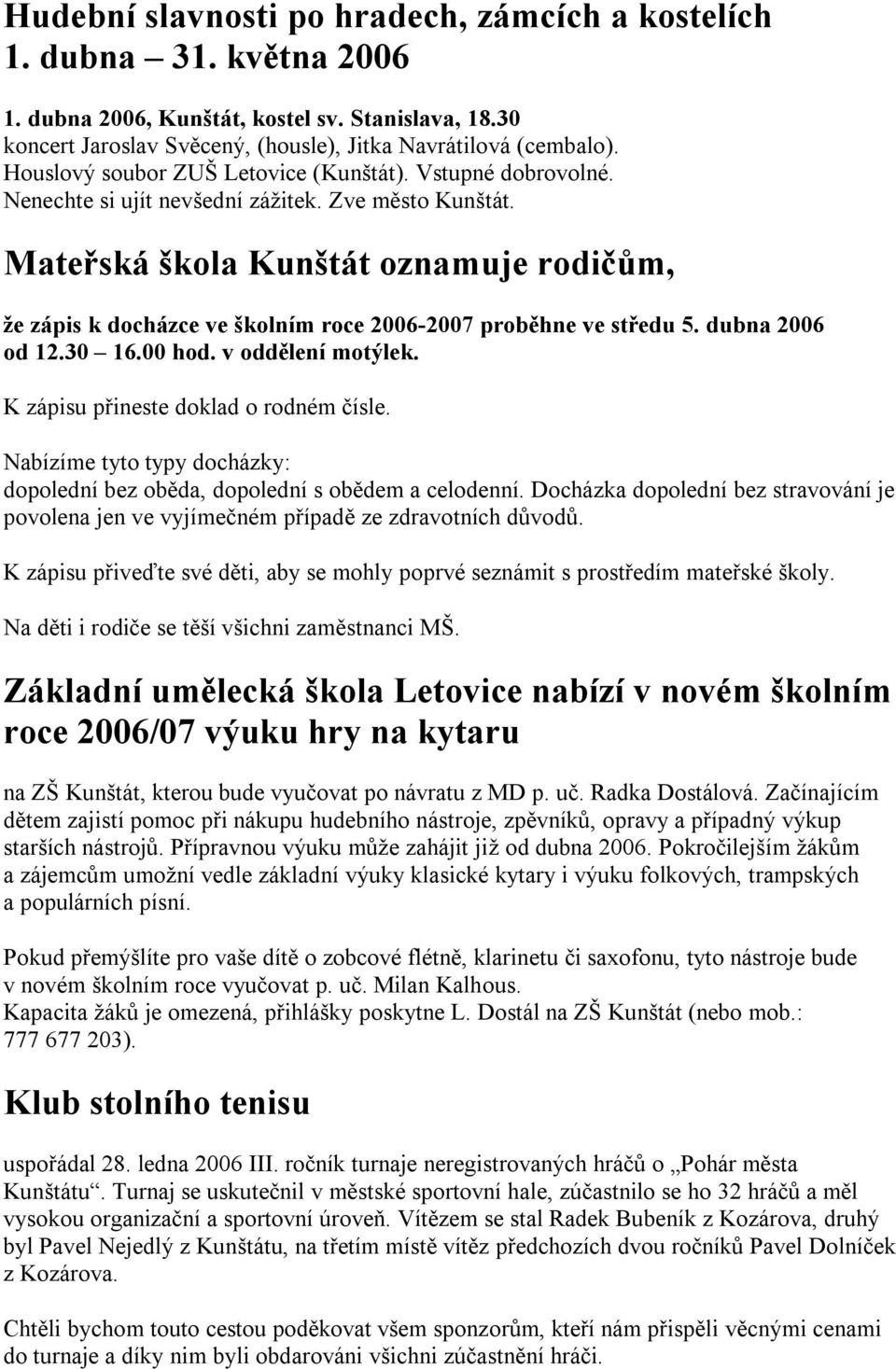 Mateřská škola Kunštát oznamuje rodičům, že zápis k docházce ve školním roce 2006-2007 proběhne ve středu 5. dubna 2006 od 12.30 16.00 hod. v oddělení motýlek. K zápisu přineste doklad o rodném čísle.