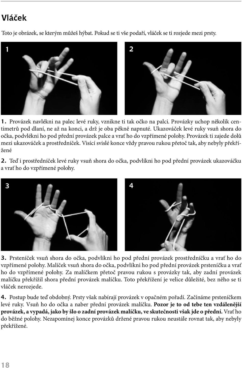 Provázek ti zajede dolů mezi ukazováček a prostředníček. Visící svislé konce vždy pravou rukou přetoč tak, aby nebyly překřížené 2.