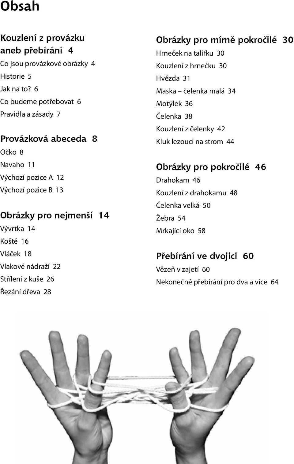 Vláček 18 Vlakové nádraží 22 Střílení z kuše 26 Řezání dřeva 28 Obrázky pro mírně pokročilé 30 Hrneček na talířku 30 Kouzlení z hrnečku 30 Hvězda 31 Maska čelenka malá 34