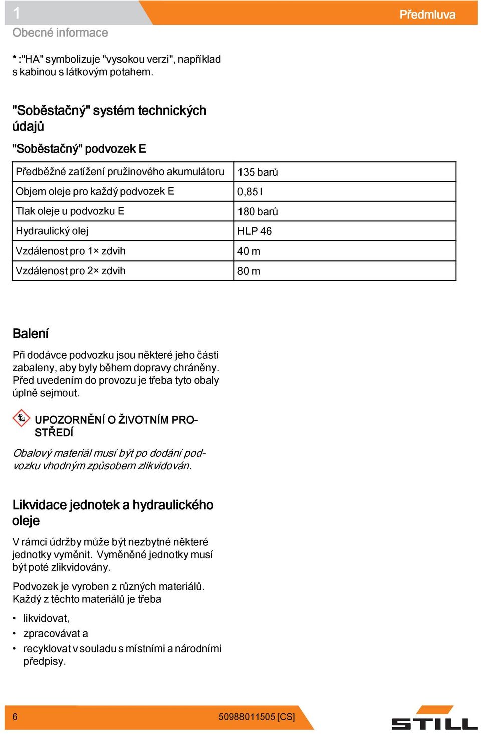 olej HLP 46 Vzdálenost pro 1 zdvih Vzdálenost pro 2 zdvih 40 m 80 m Balení Při dodávce podvozku jsou některé jeho části zabaleny, aby byly během dopravy chráněny.