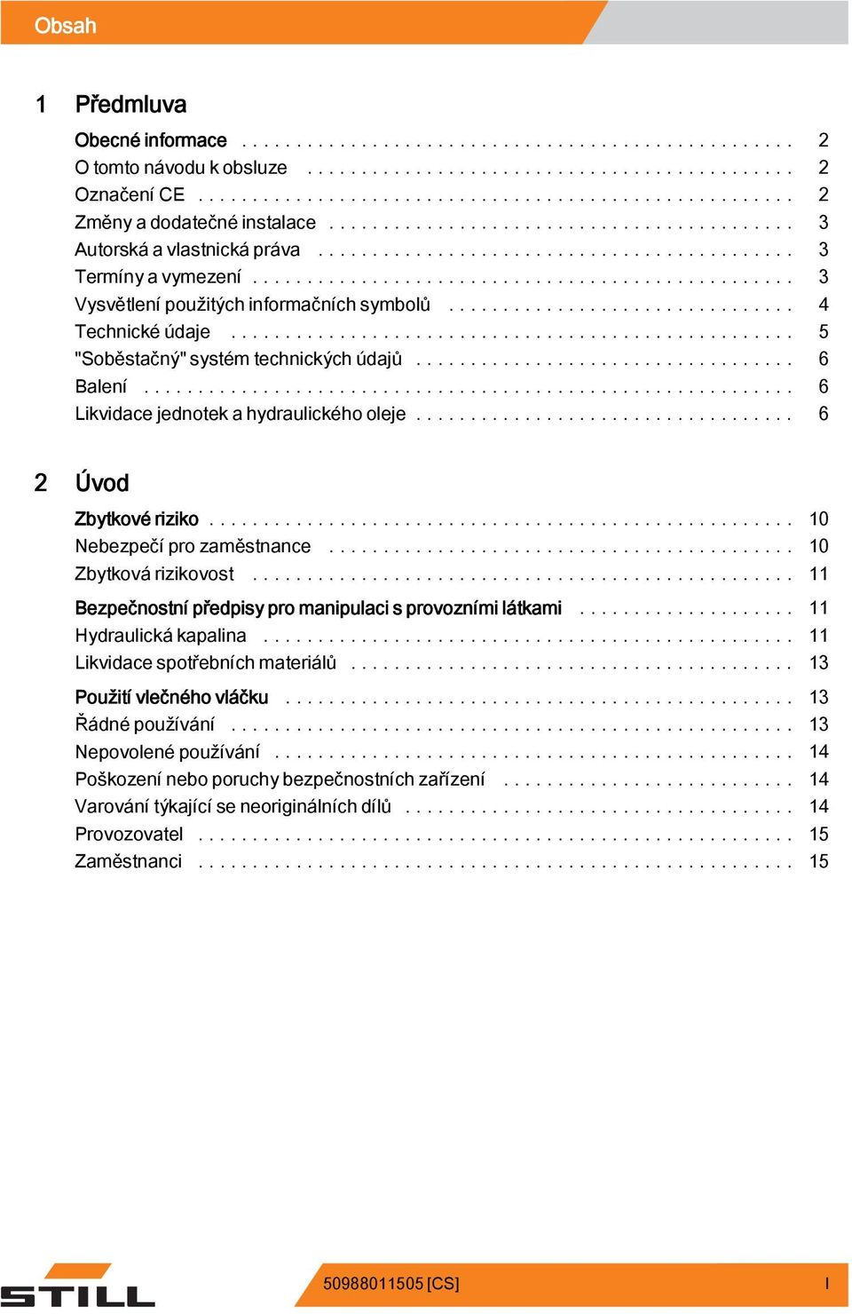 .. 10 Nebezpečí pro zaměstnance... 10 Zbytkovárizikovost... 11 Bezpečnostní předpisy pro manipulaci s provozními látkami... 11 Hydraulickákapalina... 11 Likvidace spotřebníchmateriálů.