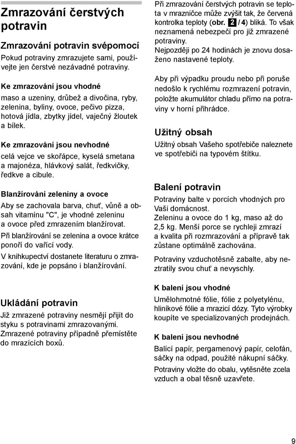 Ke zmrazování jsou nevhodné celá vejce ve skořápce, kyselá smetana a majonéza, hlávkový salát, ředkvičky, ředkve a cibule.