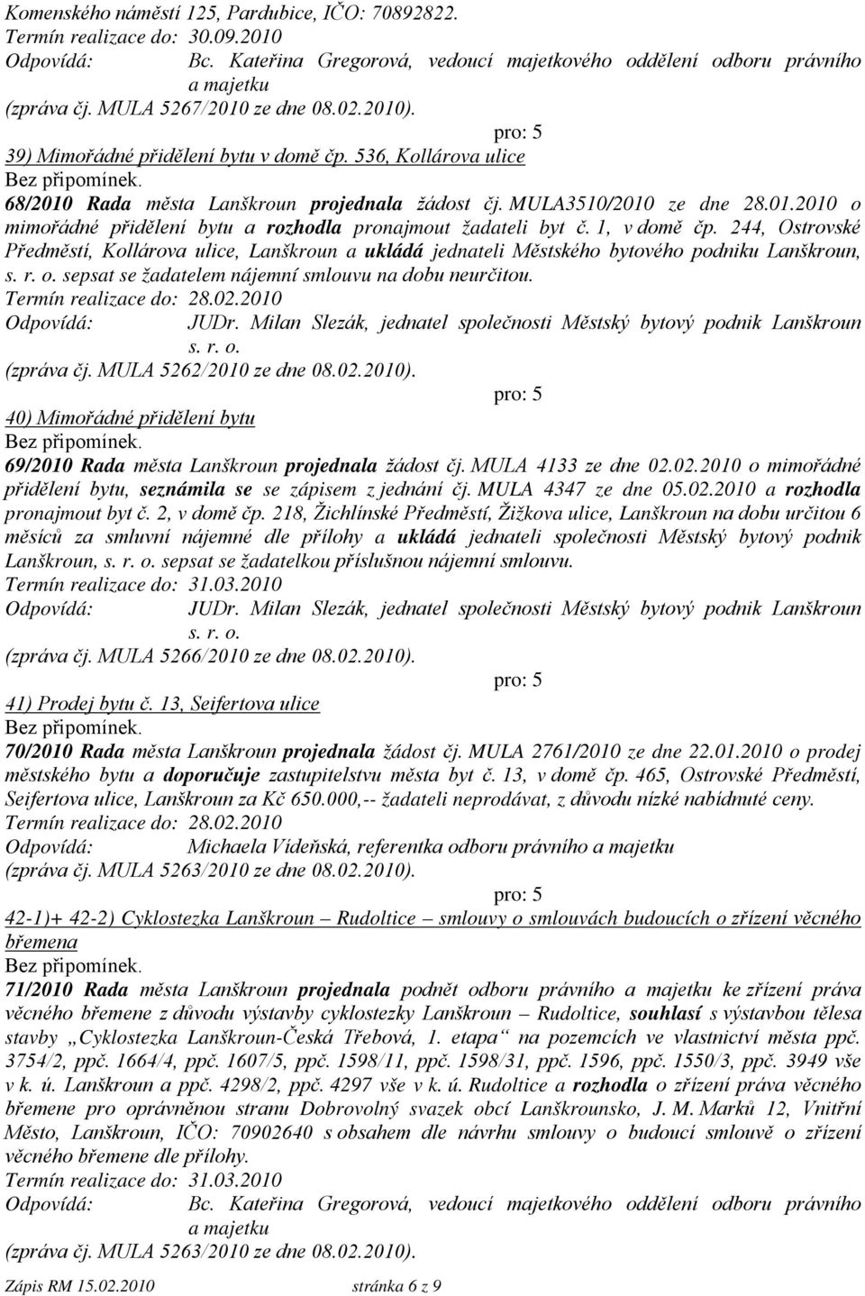 244, Ostrovské Předměstí, Kollárova ulice, Lanškroun a ukládá jednateli Městského bytového podniku Lanškroun, s. r. o. sepsat se žadatelem nájemní smlouvu na dobu neurčitou. Odpovídá: JUDr.