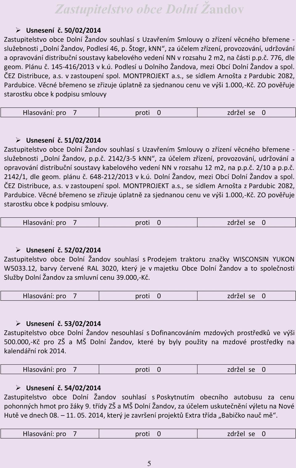 ČEZ Distribuce, a.s. v zastoupení spol. MONTPROJEKT a.s., se sídlem Arnošta z Pardubic 2082, Pardubice. Věcné břemeno se zřizuje úplatně za sjednanou cenu ve výši 1.000,-Kč.