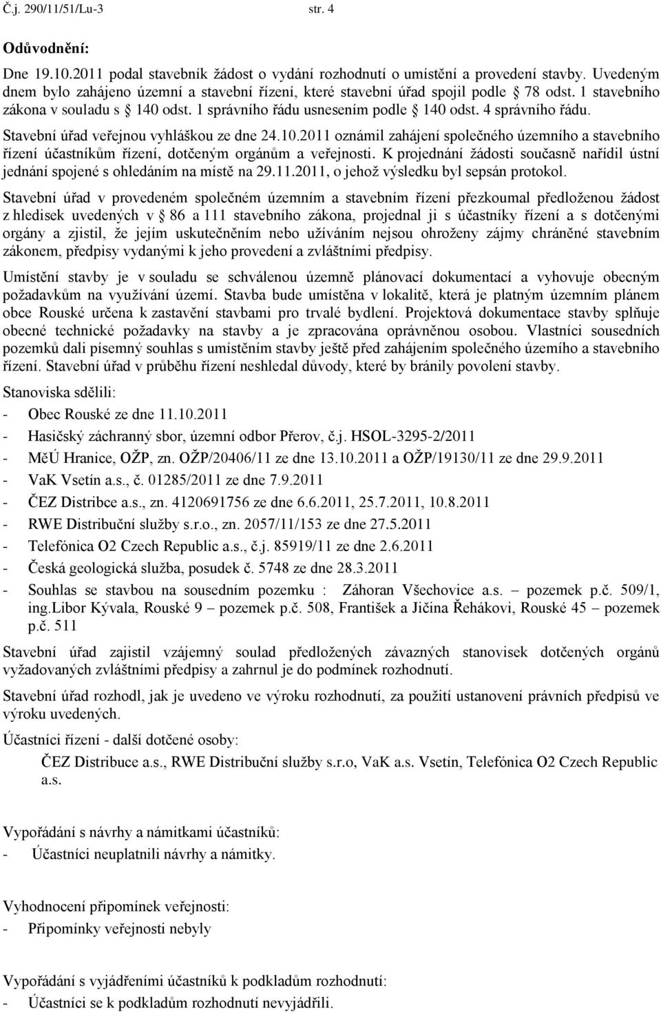 Stavební úřad veřejnou vyhláškou ze dne 24.10.2011 oznámil zahájení společného územního a stavebního řízení účastníkům řízení, dotčeným orgánům a veřejnosti.