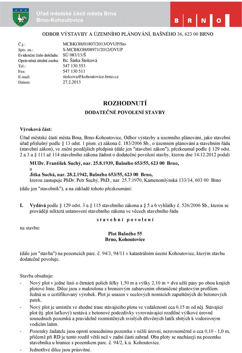 .2.2013 ROZHODNUTÍ DODATEČNÉ POVOLENÍ STAVBY Výroková část: Úřad městské části města Brna, Brno-Kohoutovice, Odbor výstavby a územního plánování, jako stavební úřad příslušný podle 13 odst. 1 písm.