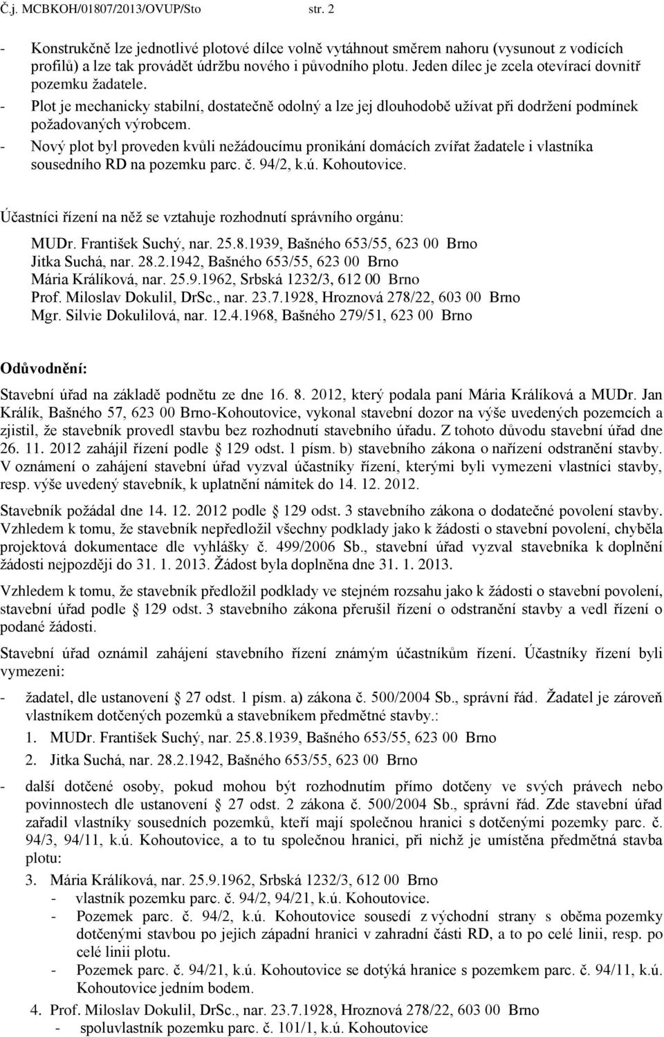 - Nový plot byl proveden kvůli nežádoucímu pronikání domácích zvířat žadatele i vlastníka sousedního RD na pozemku parc. č. 94/2, k.ú. Kohoutovice.