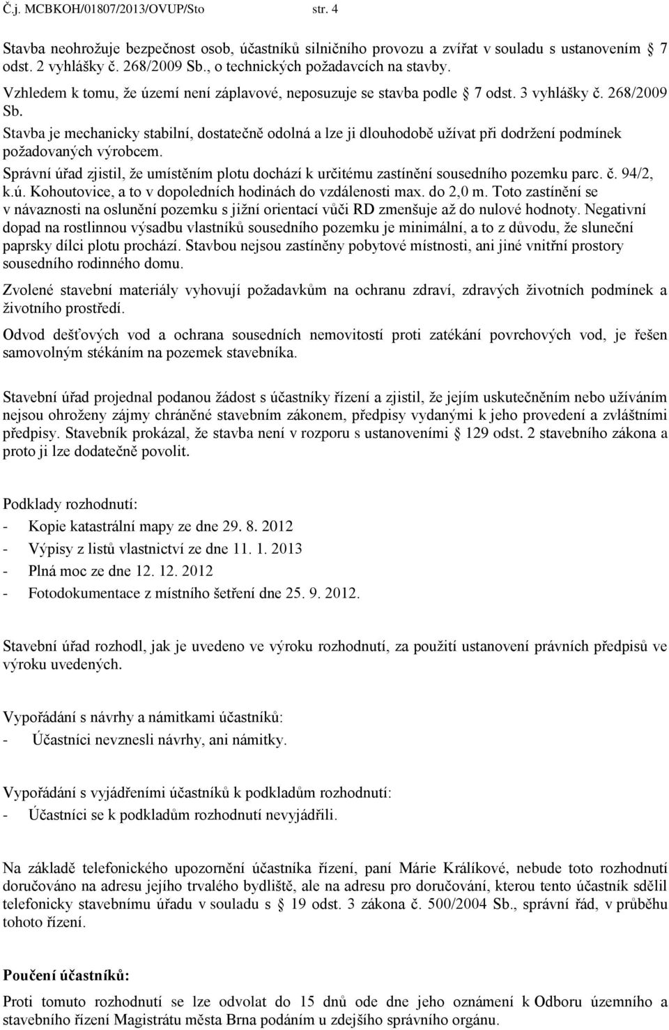 Stavba je mechanicky stabilní, dostatečně odolná a lze ji dlouhodobě užívat při dodržení podmínek požadovaných výrobcem.