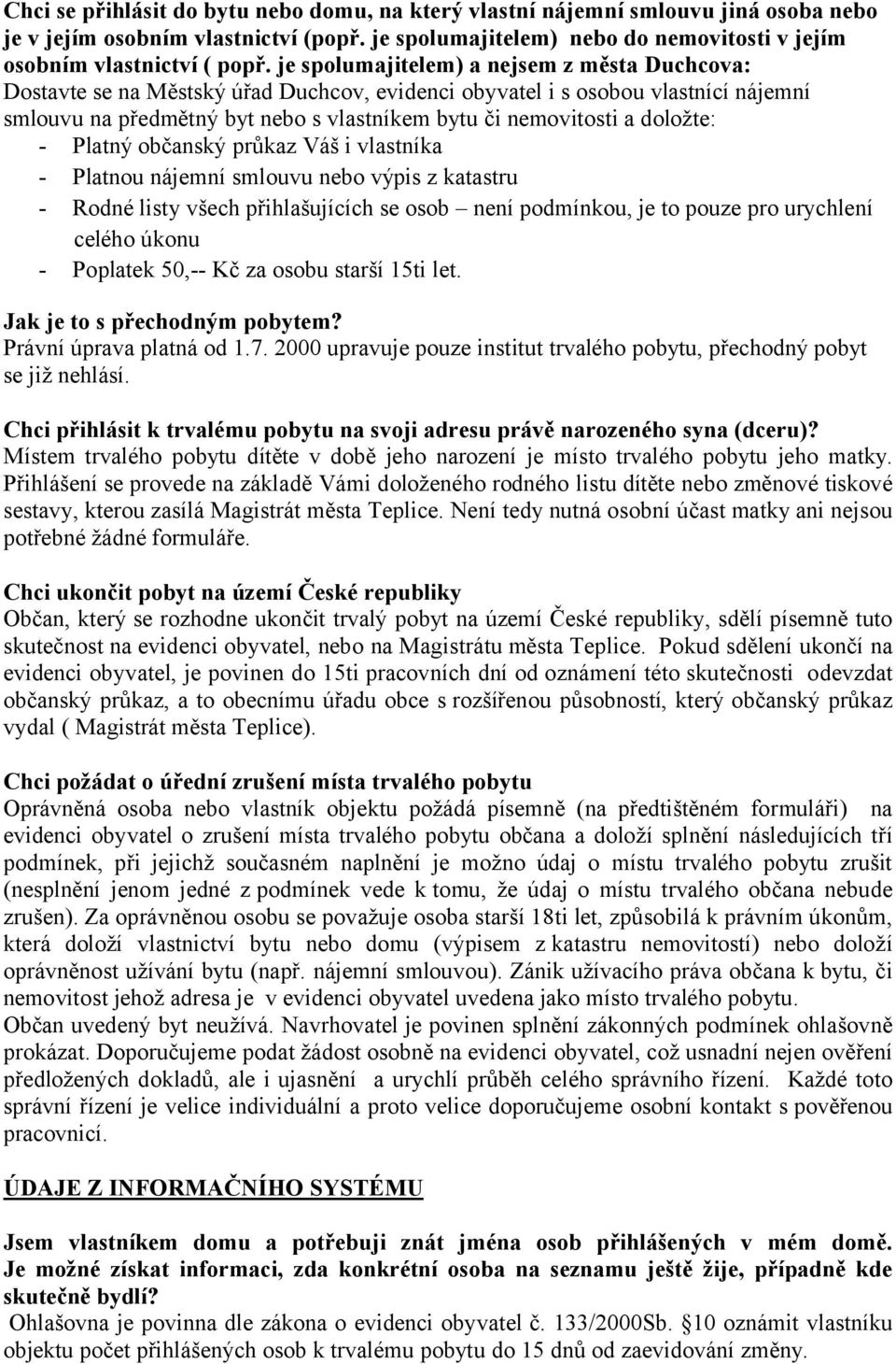 doložte: - Platný občanský průkaz Váš i vlastníka - Platnou nájemní smlouvu nebo výpis z katastru - Rodné listy všech přihlašujících se osob není podmínkou, je to pouze pro urychlení celého úkonu -