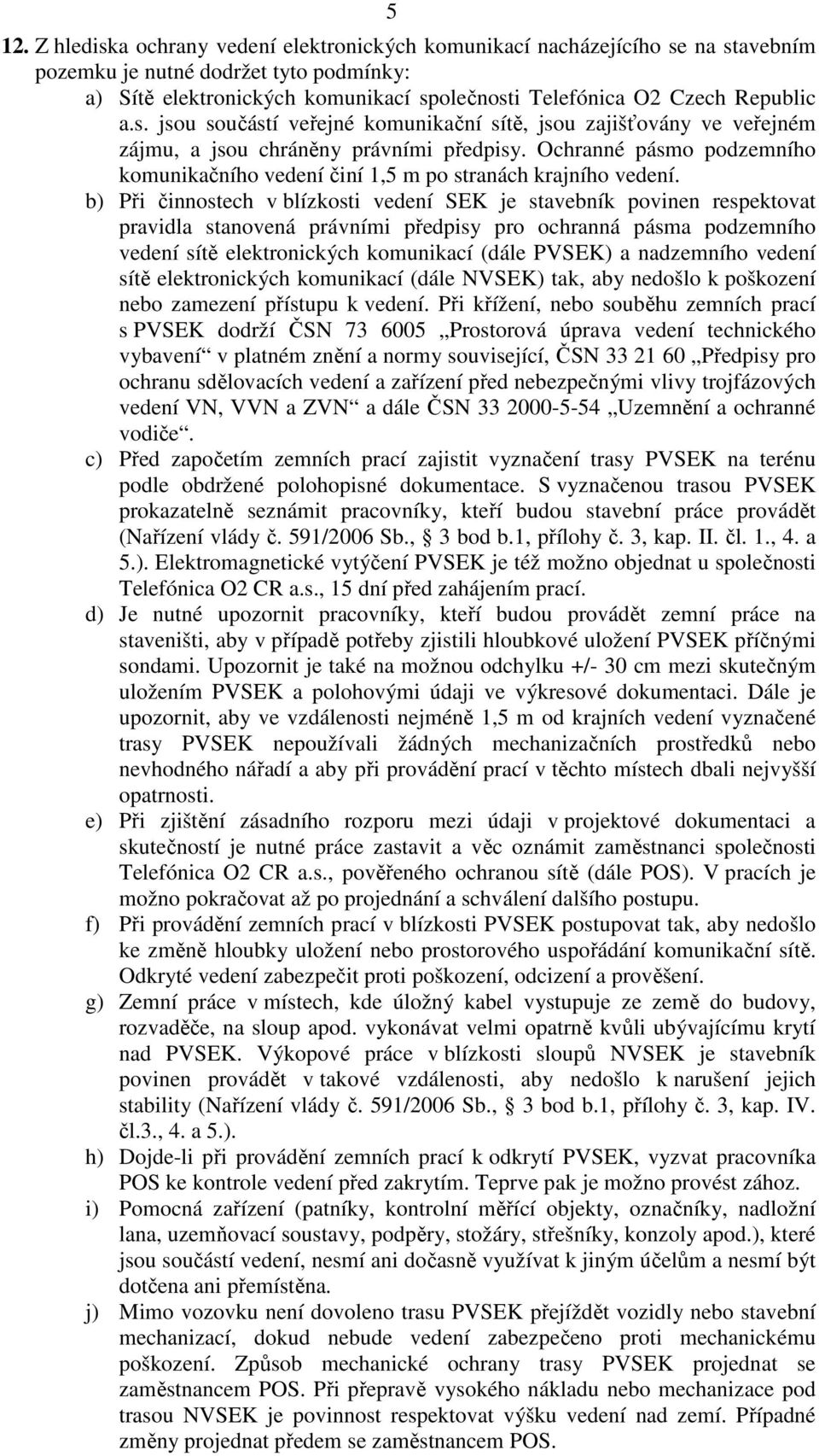 Ochranné pásmo podzemního komunikačního vedení činí 1,5 m po stranách krajního vedení.