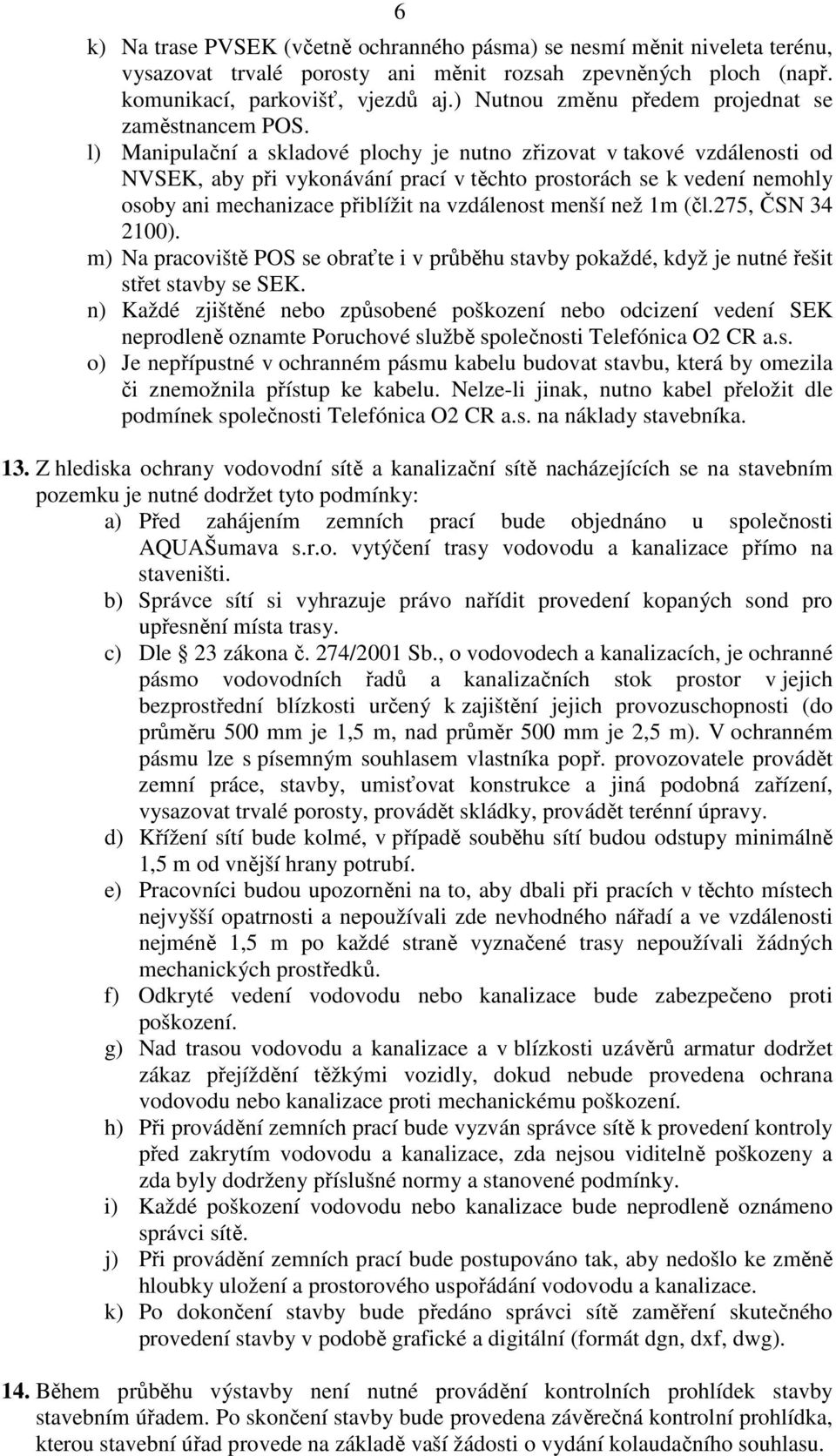 l) Manipulační a skladové plochy je nutno zřizovat v takové vzdálenosti od NVSEK, aby při vykonávání prací v těchto prostorách se k vedení nemohly osoby ani mechanizace přiblížit na vzdálenost menší