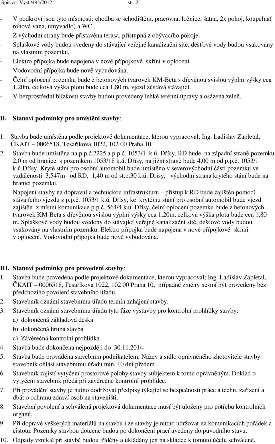 - Elektro přípojka bude napojena v nové přípojkové skříni v oplocení. - Vodovodní přípojka bude nově vybudována.