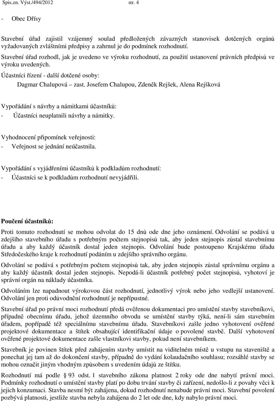 Stavební úřad rozhodl, jak je uvedeno ve výroku rozhodnutí, za použití ustanovení právních předpisů ve výroku uvedených. Účastníci řízení - další dotčené osoby: Dagmar Chalupová zast.