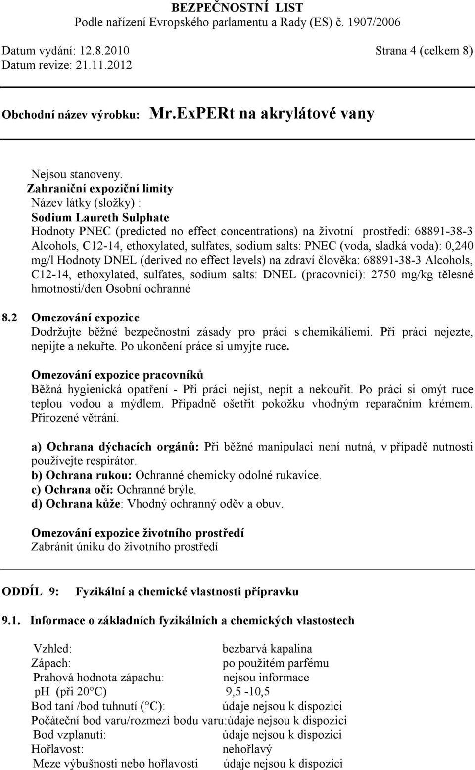 sodium salts: PNEC (voda, sladká voda): 0,240 mg/l Hodnoty DNEL (derived no effect levels) na zdraví člověka: 68891-38-3 Alcohols, C12-14, ethoxylated, sulfates, sodium salts: DNEL (pracovníci): 2750