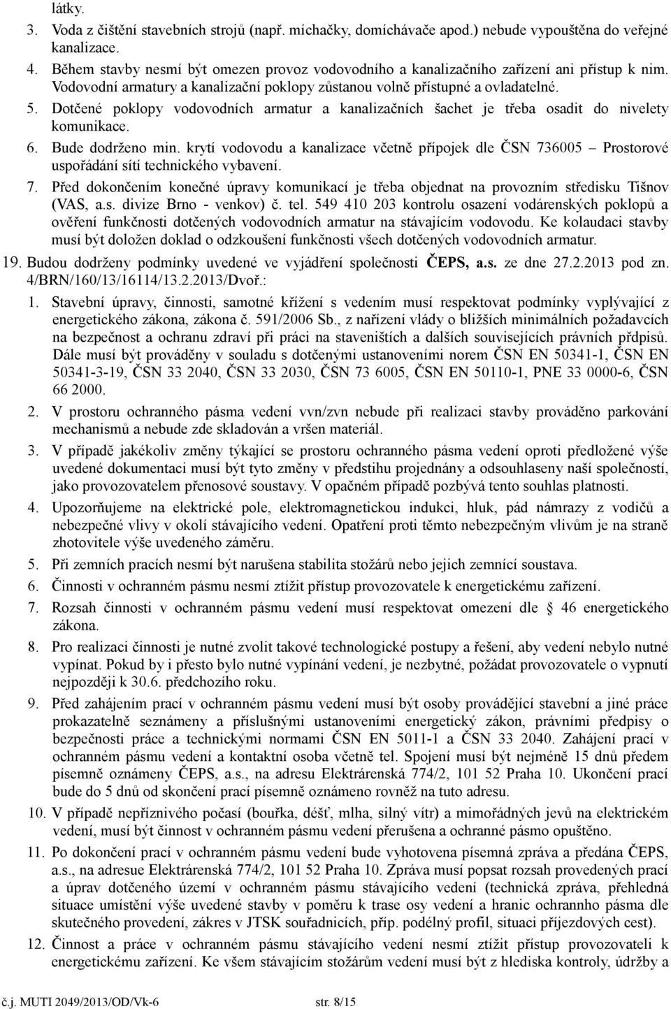 Dotčené poklopy vodovodních armatur a kanalizačních šachet je třeba osadit do nivelety komunikace. 6. Bude dodrženo min.