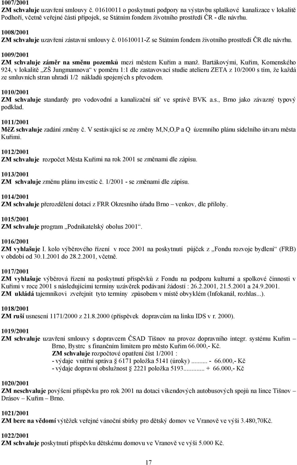 1008/2001 ZM schvaluje uzavření zástavní smlouvy č. 01610011-Z se Státním fondem životního prostředí ČR dle návrhu. 1009/2001 ZM schvaluje záměr na směnu pozemků mezi městem Kuřim a manž.