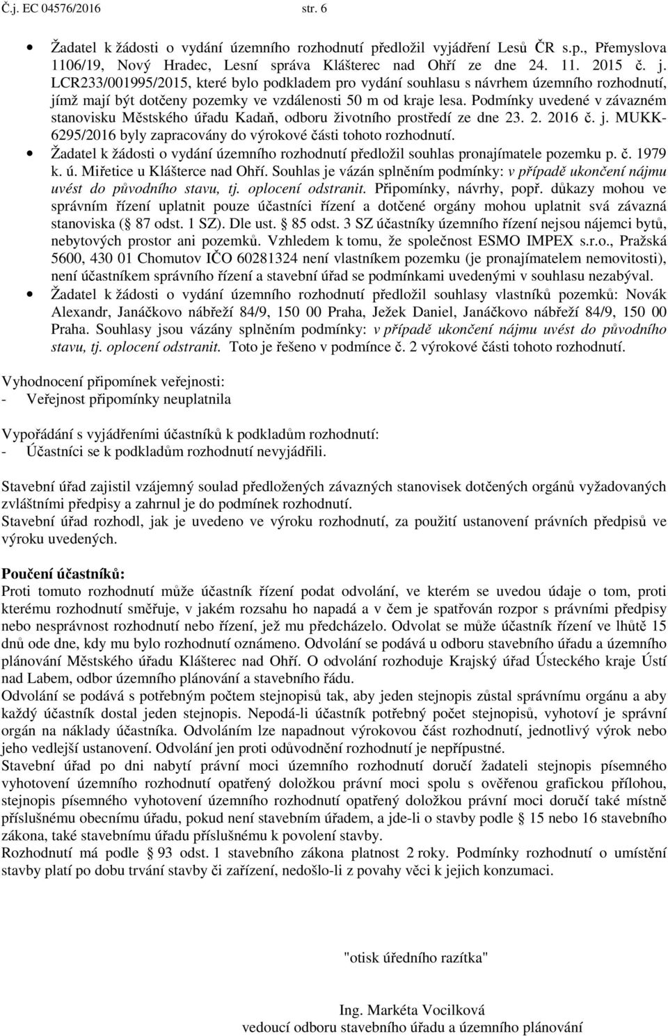 Podmínky uvedené v závazném stanovisku Městského úřadu Kadaň, odboru životního prostředí ze dne 23. 2. 2016 č. j. MUKK- 6295/2016 byly zapracovány do výrokové části tohoto rozhodnutí.