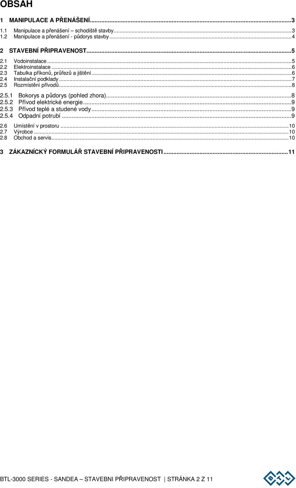 .. 8 2.5.2 Přívod elektrické energie... 9 2.5.3 Přívod teplé a studené vody... 9 2.5.4 Odpadní potrubí... 9 2.6 Umístění v prostoru... 10 2.7 Výrobce... 10 2.8 Obchod a servis.