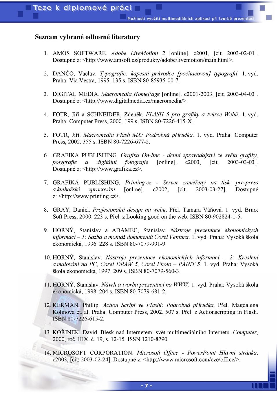Dostupné z: <http://www.digitalmedia.cz/macromedia/>. 4. FOTR, Jiří a SCHNEIDER, Zdeněk. FLASH 5 pro grafiky a tvůrce Webů. 1. vyd. Praha: Computer Press, 2000. 199 s. ISBN 80-7226-415-X. 5. FOTR, Jiří. Macromedia Flash MX: Podrobná příručka.