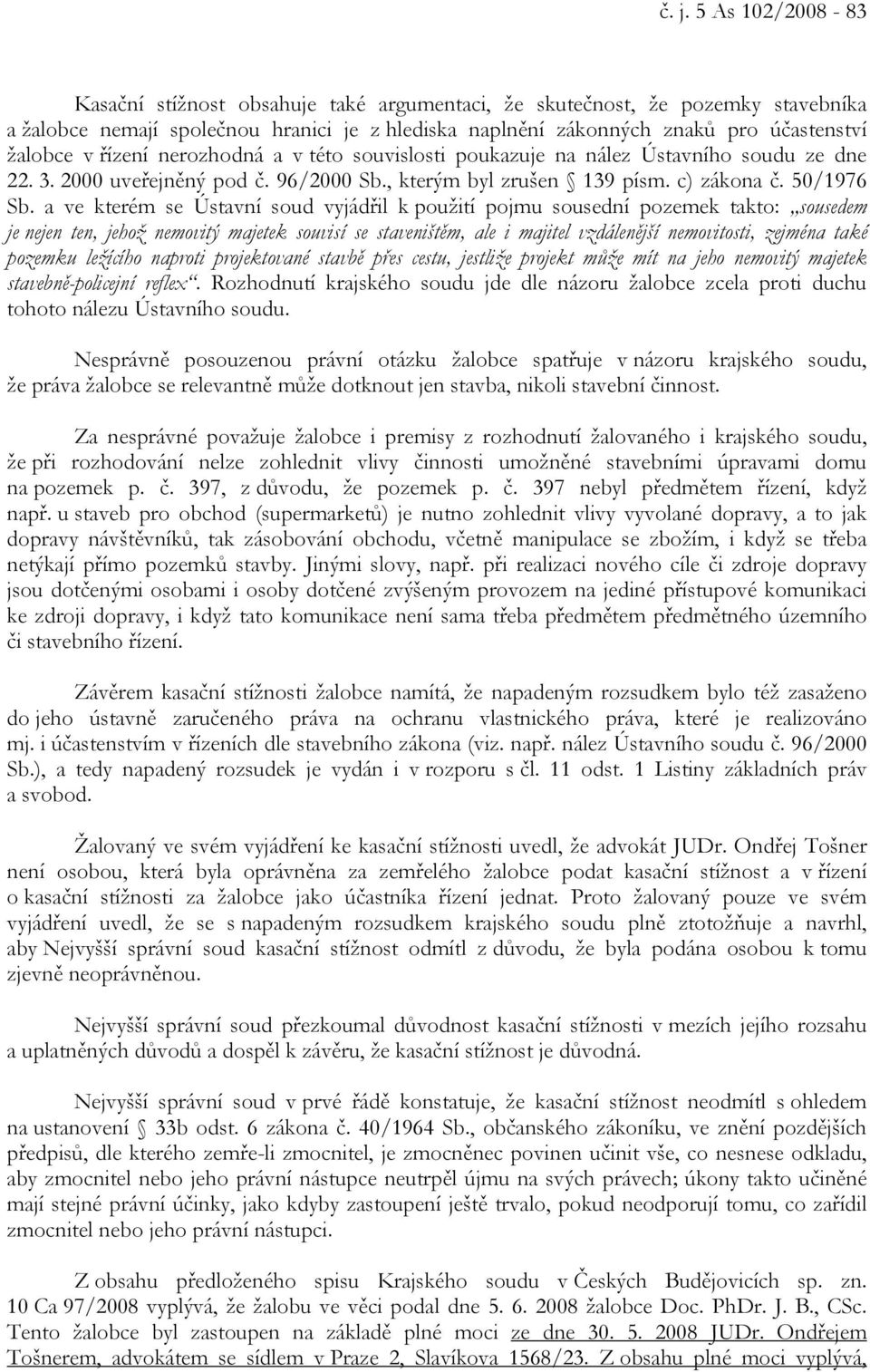 a ve kterém se Ústavní soud vyjádřil k použití pojmu sousední pozemek takto: sousedem je nejen ten, jehož nemovitý majetek souvisí se staveništěm, ale i majitel vzdálenější nemovitosti, zejména také