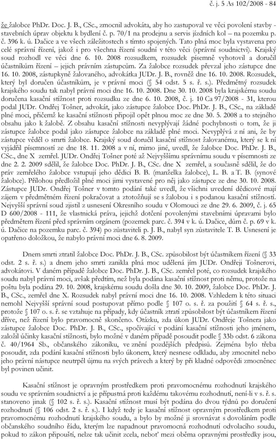 Krajský soud rozhodl ve věci dne 6. 10. 2008 rozsudkem, rozsudek písemně vyhotovil a doručil účastníkům řízení jejich právním zástupcům. Za žalobce rozsudek převzal jeho zástupce dne 16. 10. 2008, zástupkyně žalovaného, advokátka JUDr.