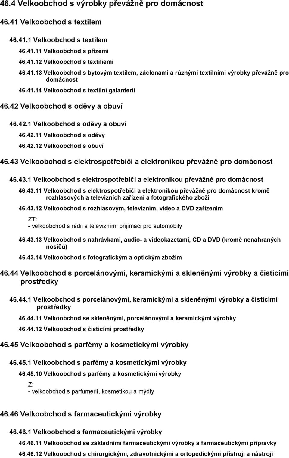 43 Velkoobchod s elektrospotřebiči a elektronikou převážně pro domácnost 46.43.1 Velkoobchod s elektrospotřebiči a elektronikou převážně pro domácnost 46.43.11 Velkoobchod s elektrospotřebiči a elektronikou převážně pro domácnost kromě rozhlasových a televizních zařízení a fotografického zboží 46.