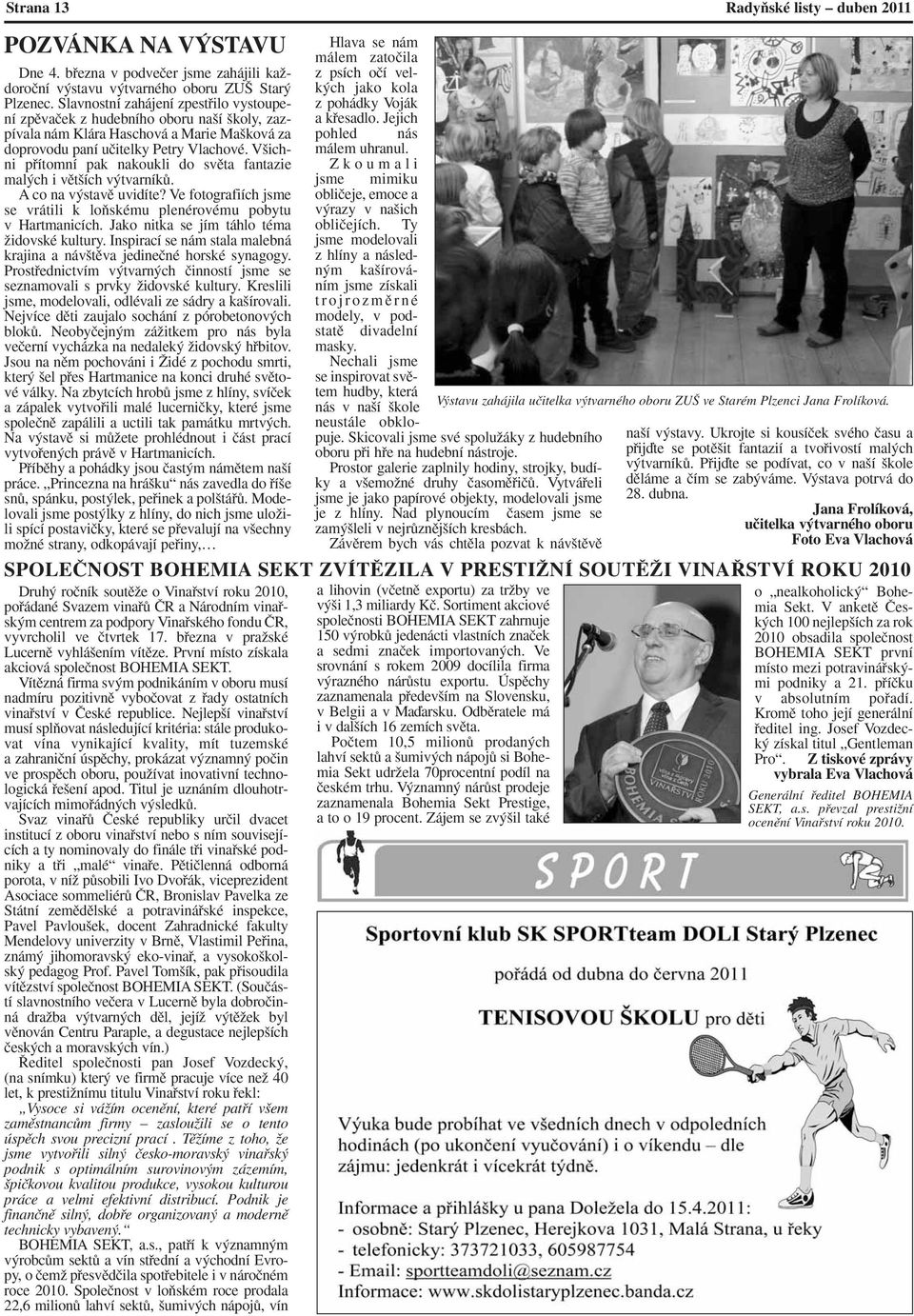 V ichni pfiítomní pak nakoukli do svûta fantazie mal ch i vût ích v tvarníkû. A co na v stavû uvidíte? Ve fotografiích jsme se vrátili k loàskému plenérovému pobytu v Hartmanicích.