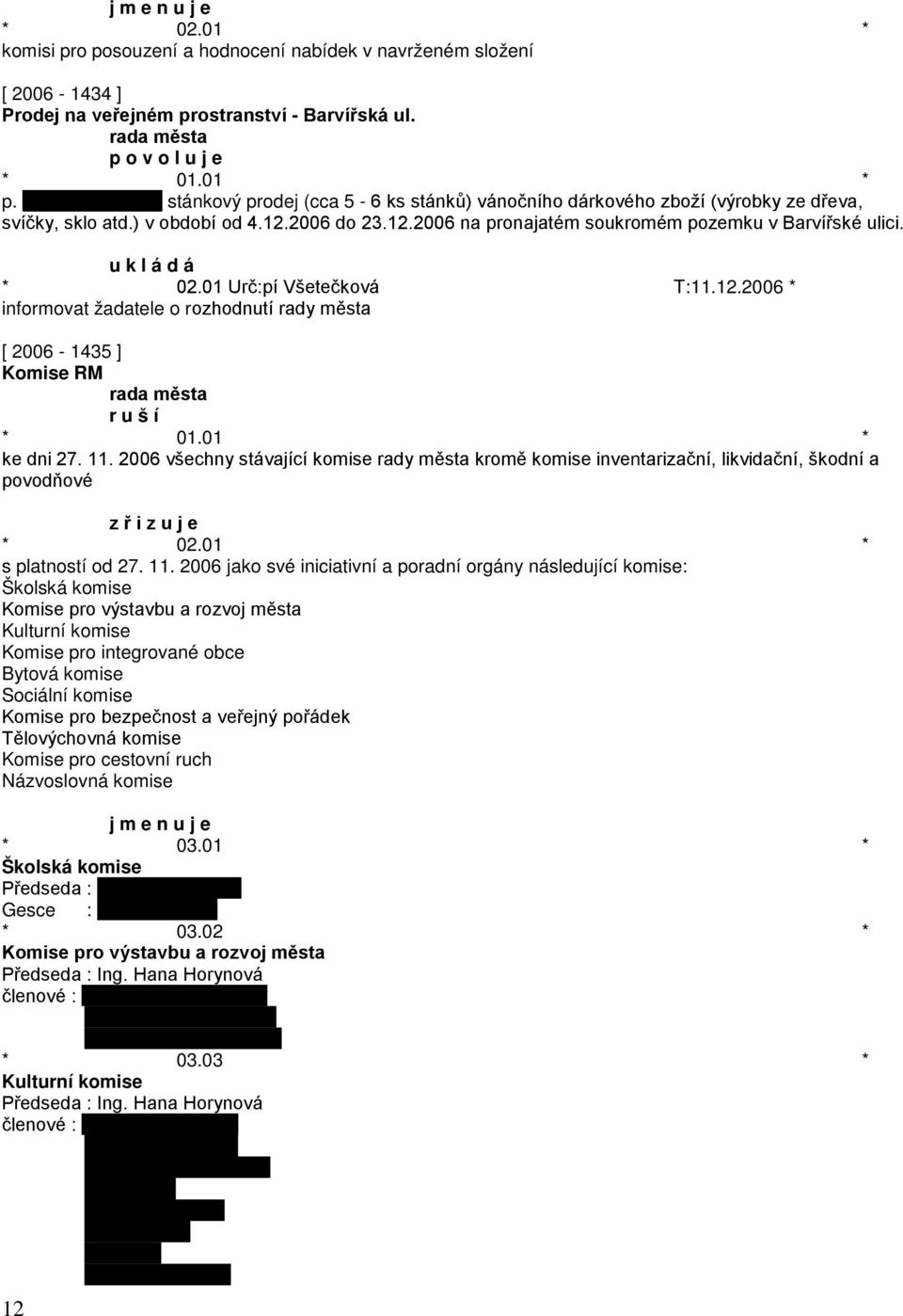 01 Urč:pí Všetečková T:11.12.2006 * informovat žadatele o rozhodnutí rady města [ 2006-1435 ] Komise RM r u š í ke dni 27. 11.