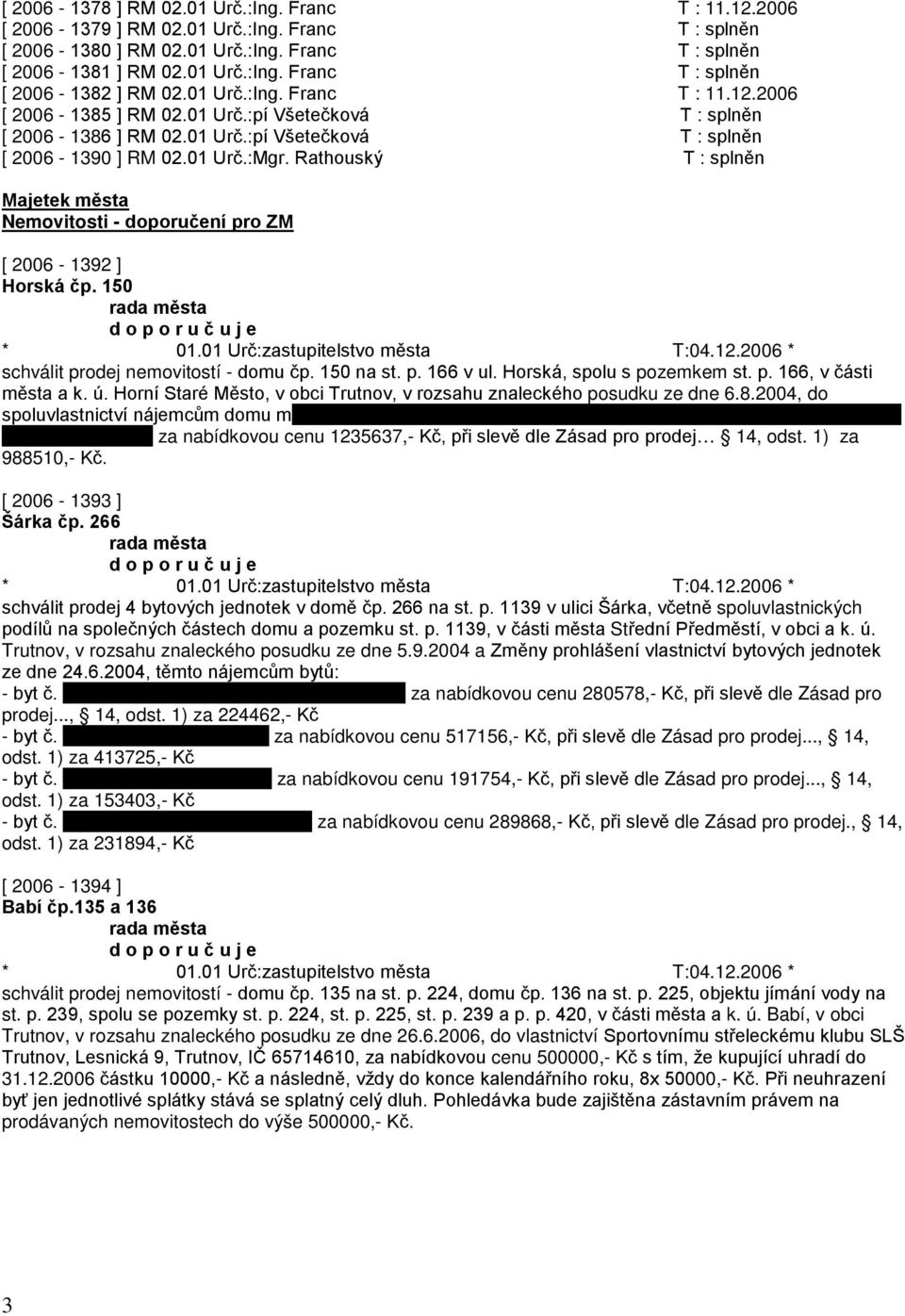 Rathouský T : splněn Majetek města Nemovitosti - doporučení pro ZM [ 2006-1392 ] Horská čp. 150 schválit prodej nemovitostí - domu čp. 150 na st. p. 166 v ul. Horská, spolu s pozemkem st. p. 166, v části města a k.