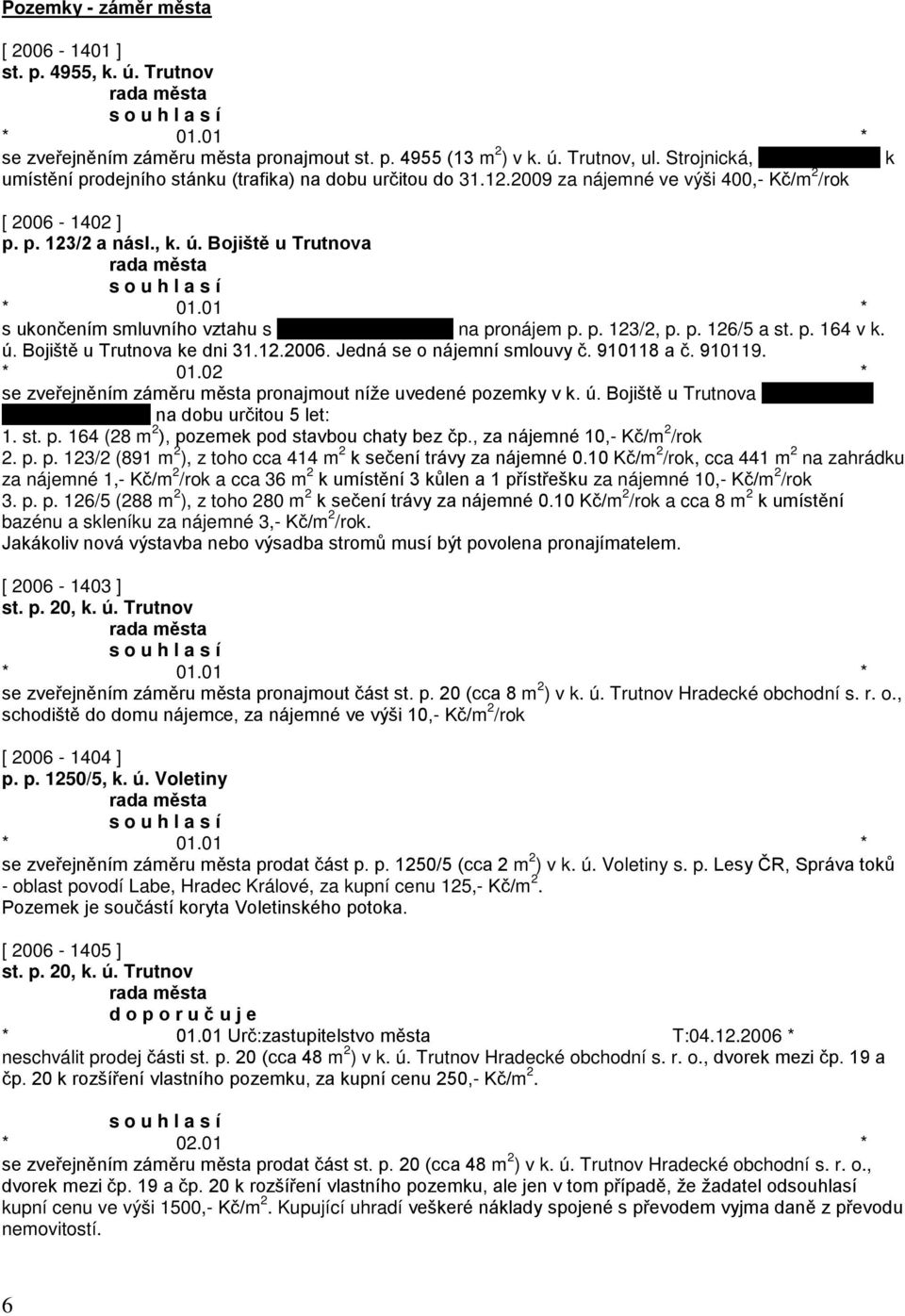 Bojiště u Trutnova s ukončením smluvního vztahu s na pronájem p. p. 123/2, p. p. 126/5 a st. p. 164 v k. ú. Bojiště u Trutnova ke dni 31.12.2006. Jedná se o nájemní smlouvy č. 910118 a č. 910119.