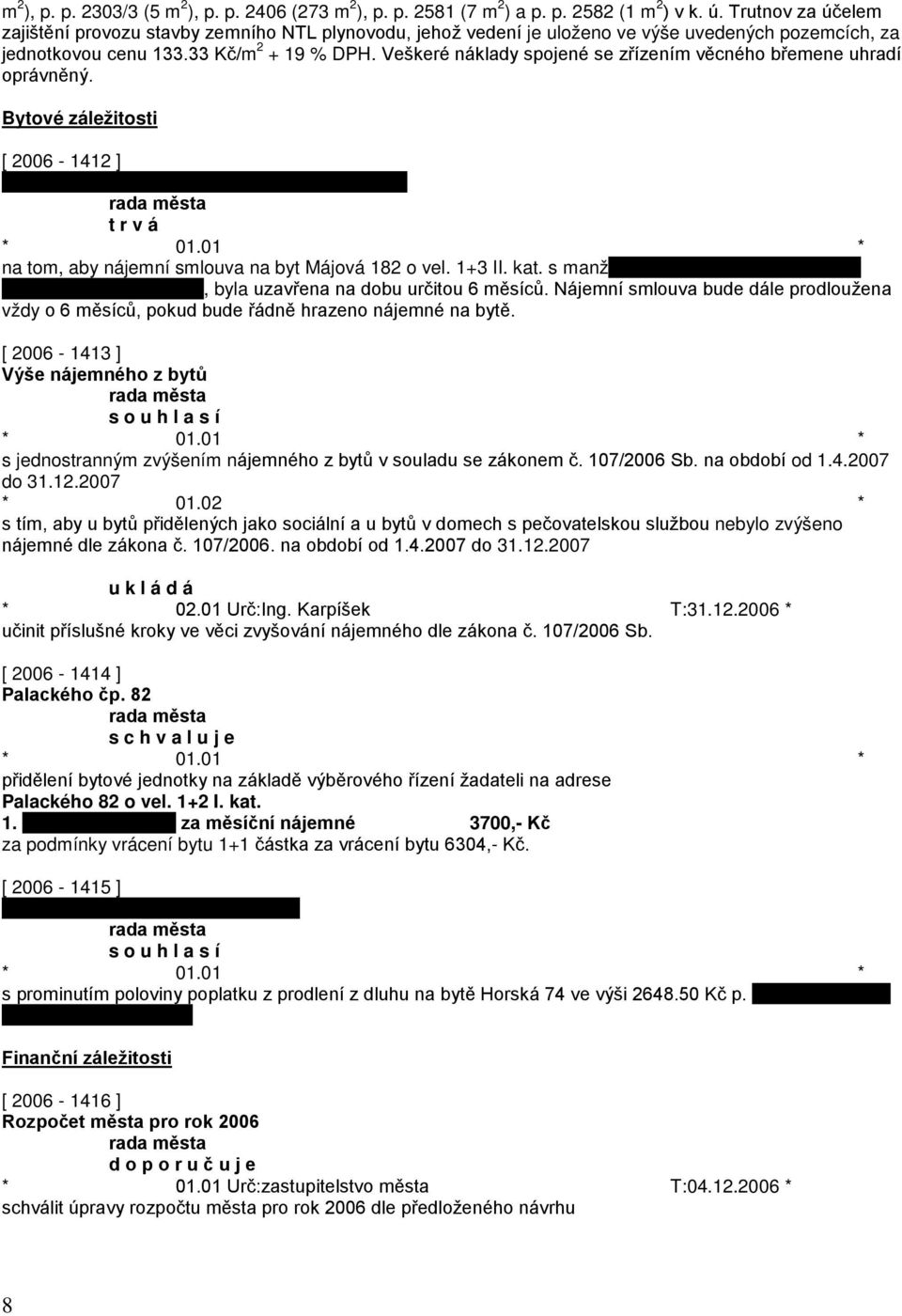 Veškeré náklady spojené se zřízením věcného břemene uhradí oprávněný. Bytové záležitosti [ 2006-1412 ] t r v á na tom, aby nájemní smlouva na byt Májová 182 o vel. 1+3 II. kat.