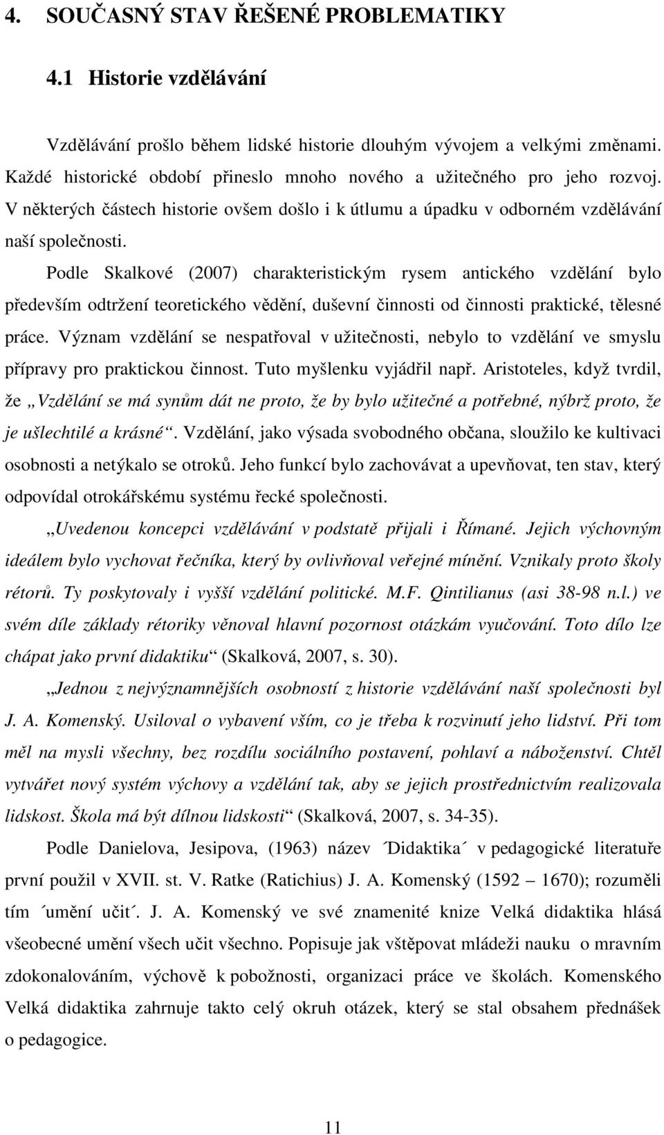 Podle Skalkové (2007) charakteristickým rysem antického vzdělání bylo především odtržení teoretického vědění, duševní činnosti od činnosti praktické, tělesné práce.