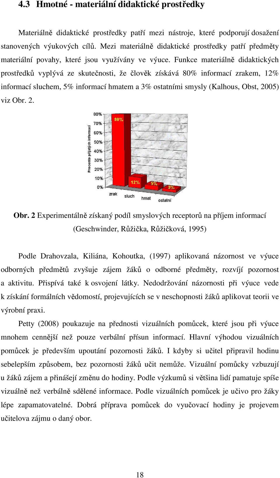 Funkce materiálně didaktických prostředků vyplývá ze skutečnosti, že člověk získává 80% informací zrakem, 12% informací sluchem, 5% informací hmatem a 3% ostatními smysly (Kalhous, Obst, 2005) viz